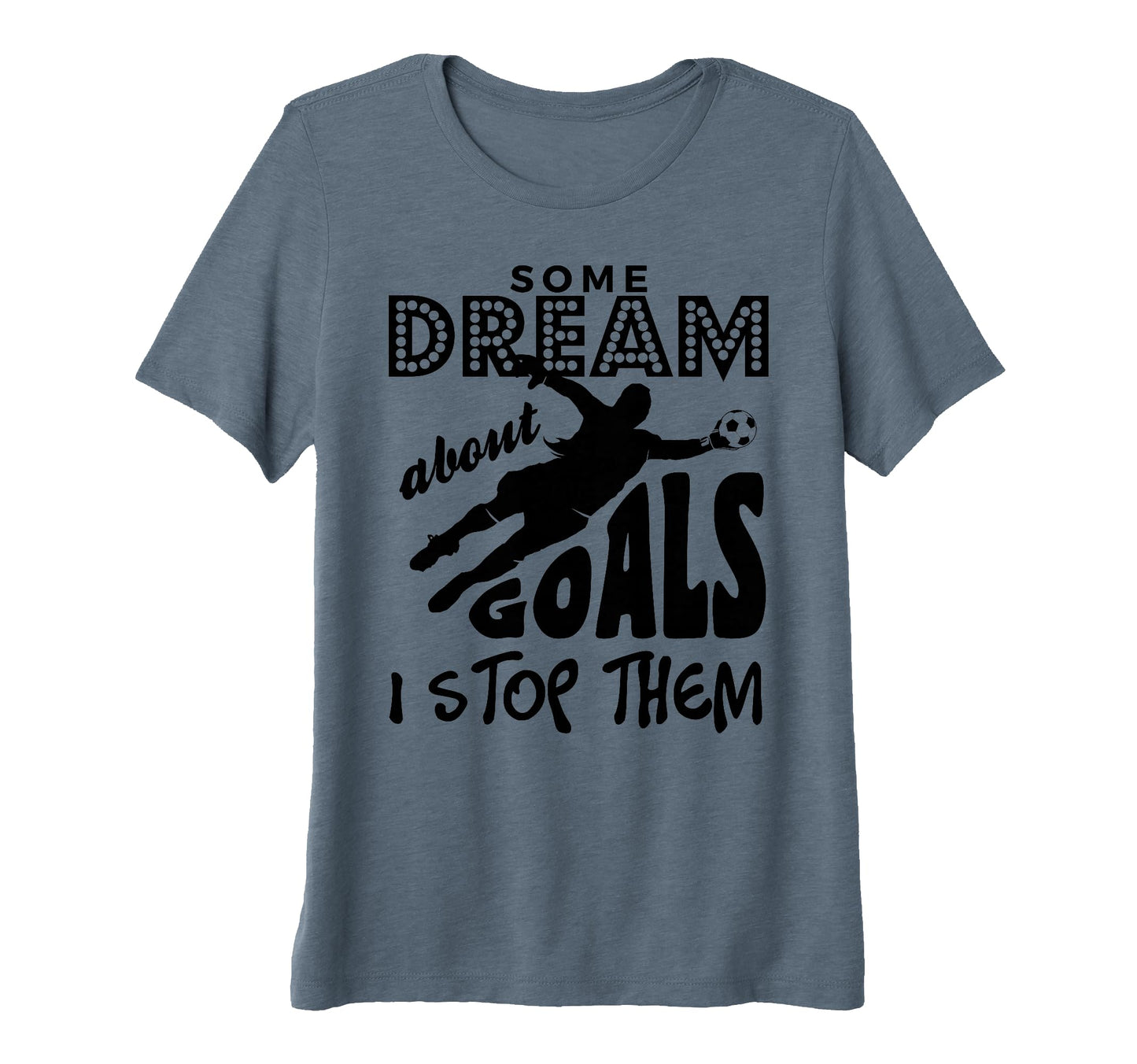 Soccer Goalie Some Dream About Goals I T-Shirt - Trendy Graphic Unisex - T-Shirt, Sweatshirt, Hoodie