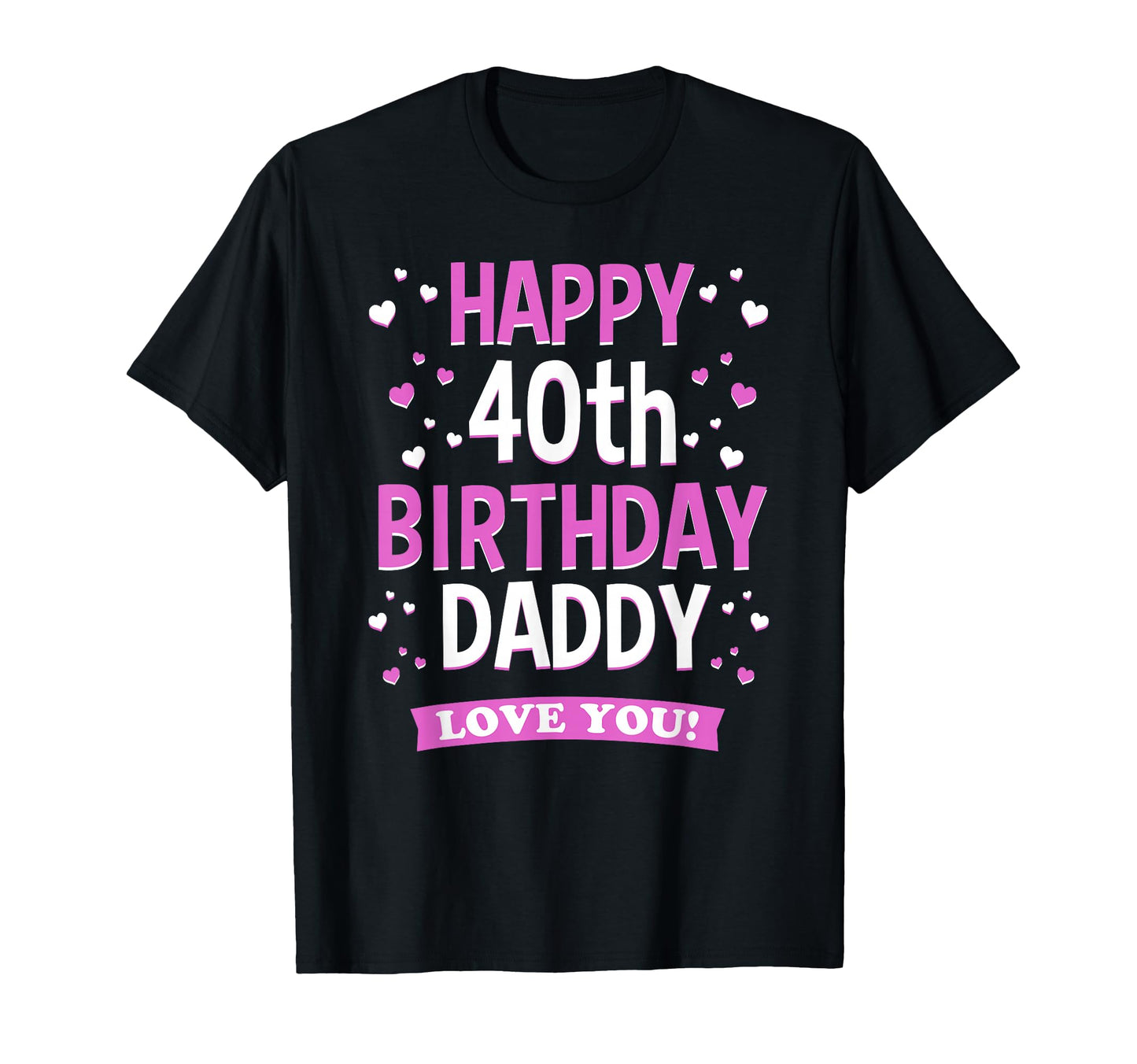40Th Birthday Daddy Love You Turning T-Shirt - Casual Everyday Wear Unisex - T-Shirt, Sweatshirt, Hoodie