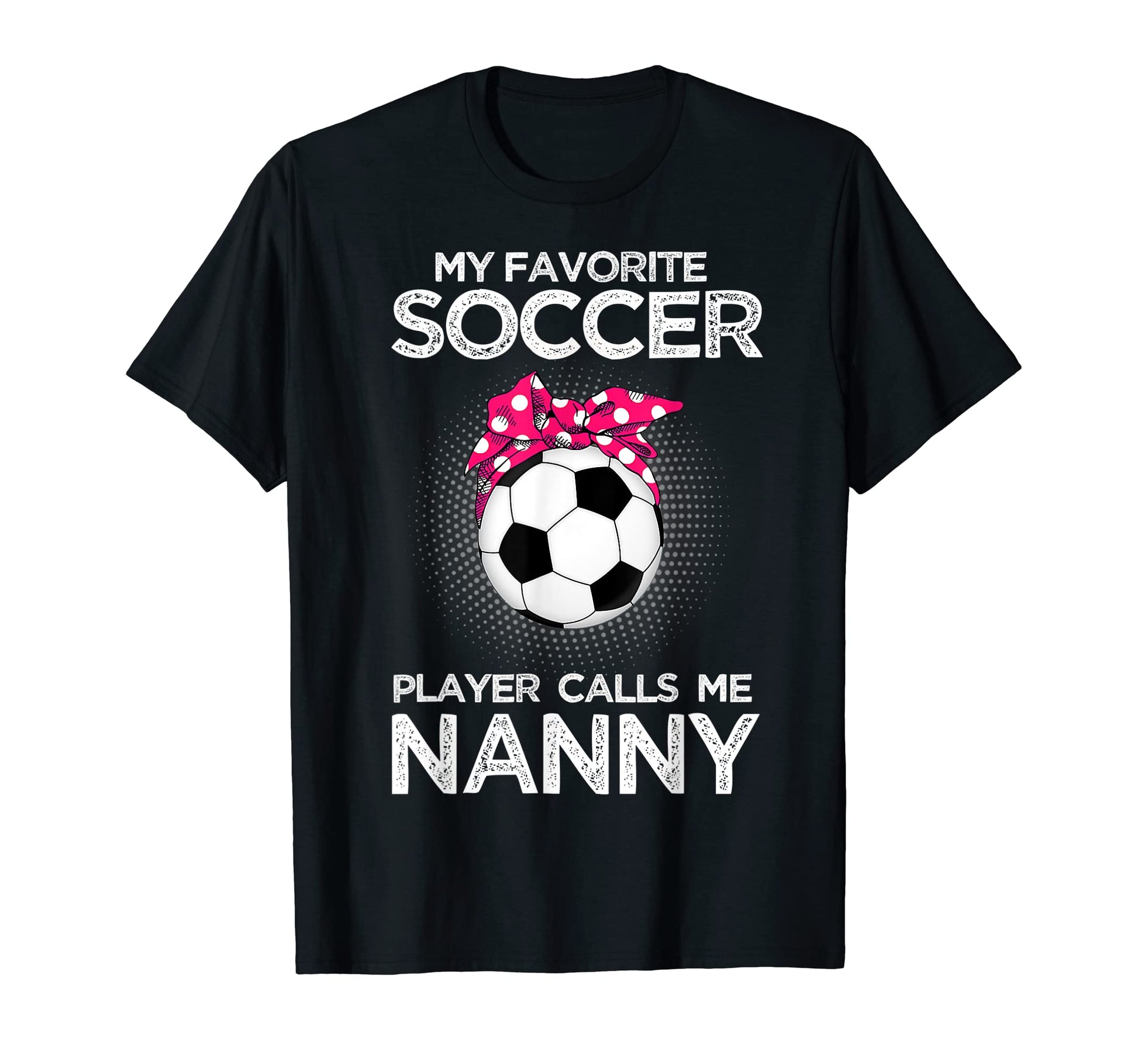 Soccer Nanny My Favorite Soccer Player T-Shirt - Graphic Print Unisex - T-Shirt, Sweatshirt, Hoodie