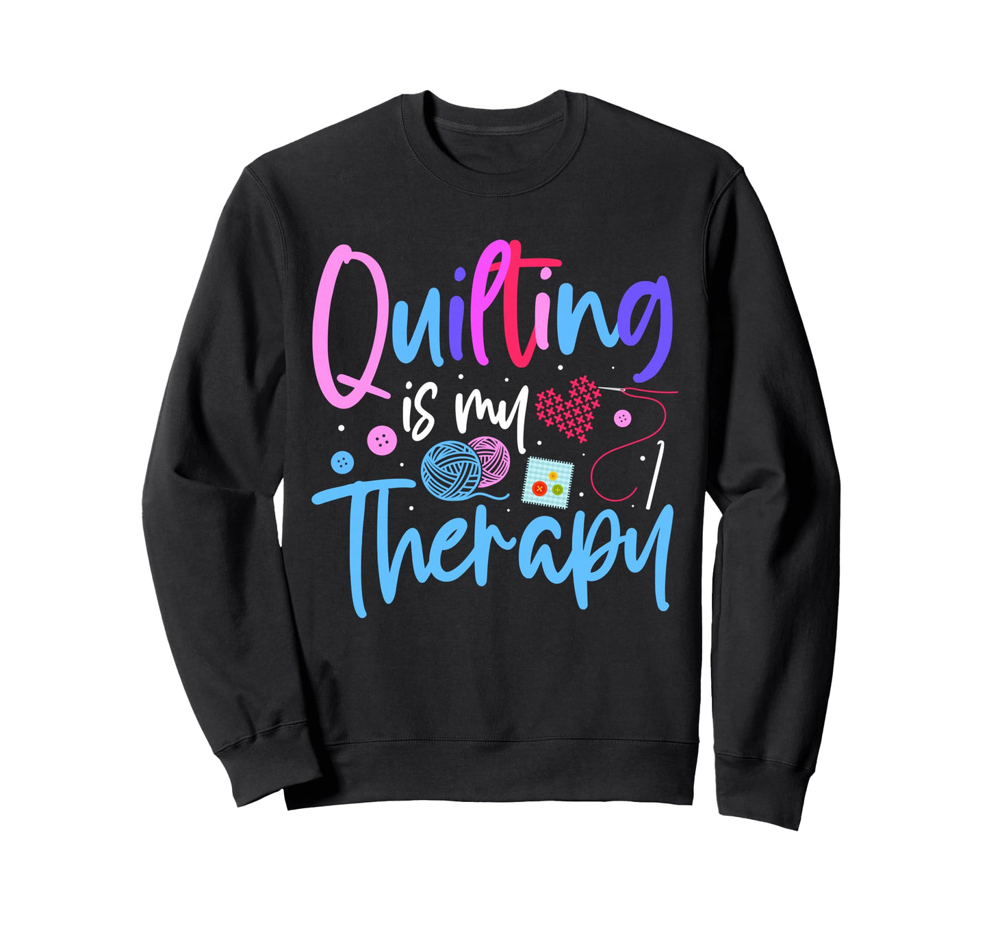 Quilting Is My Therapy Funny Sweatshirt - Streetwear Style for Adults - T-Shirt, Sweatshirt, Hoodie