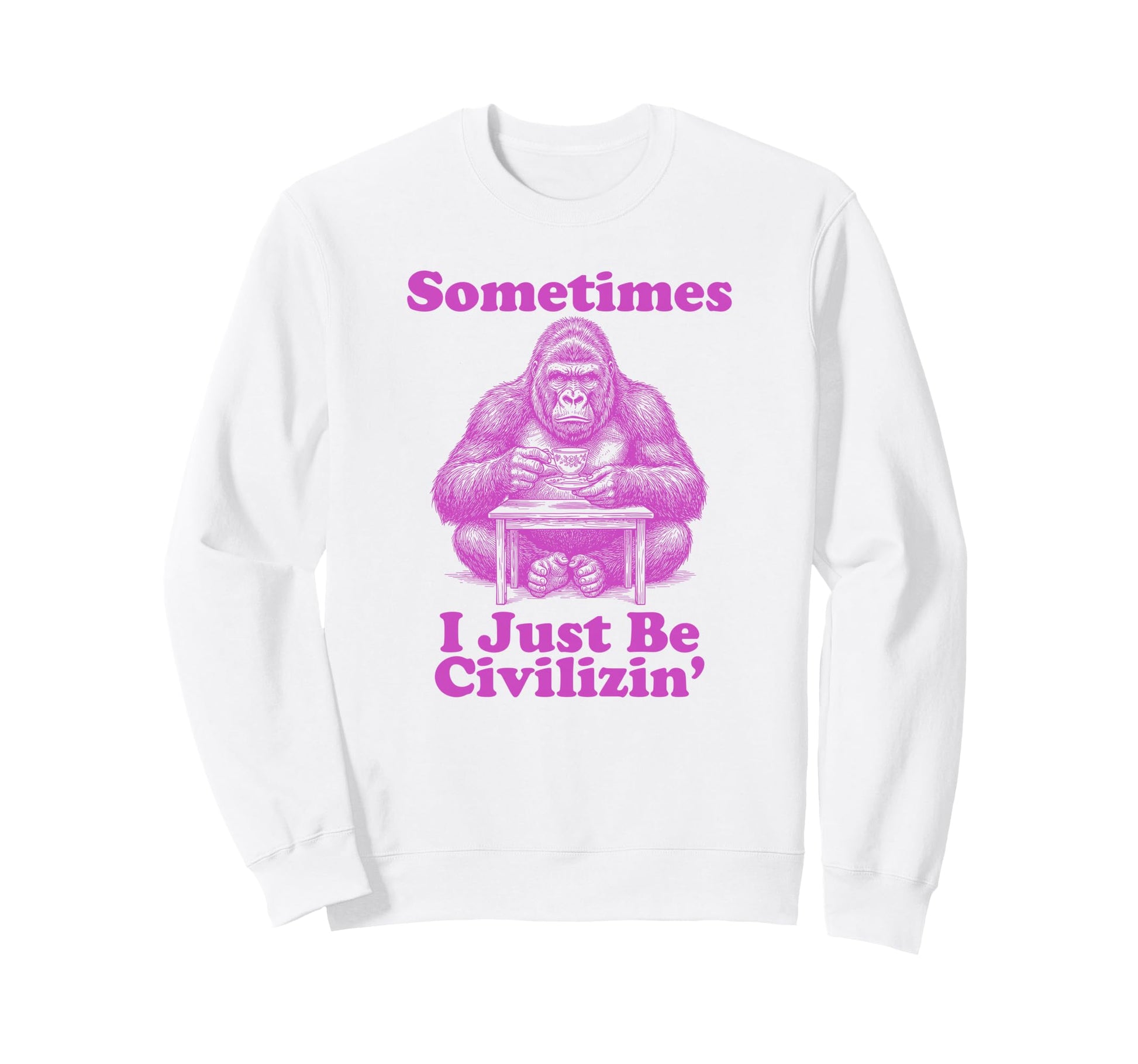 Sometimes I Just Be Civilizin Sweatshirt - Streetwear Style Men Women - T-Shirt, Sweatshirt, Hoodie