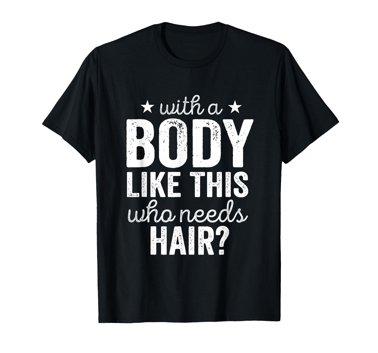 Body Like This Who Needs Hair Bald T-Shirt - Casual Everyday Wear Unisex - T-Shirt, Sweatshirt, Hoodie