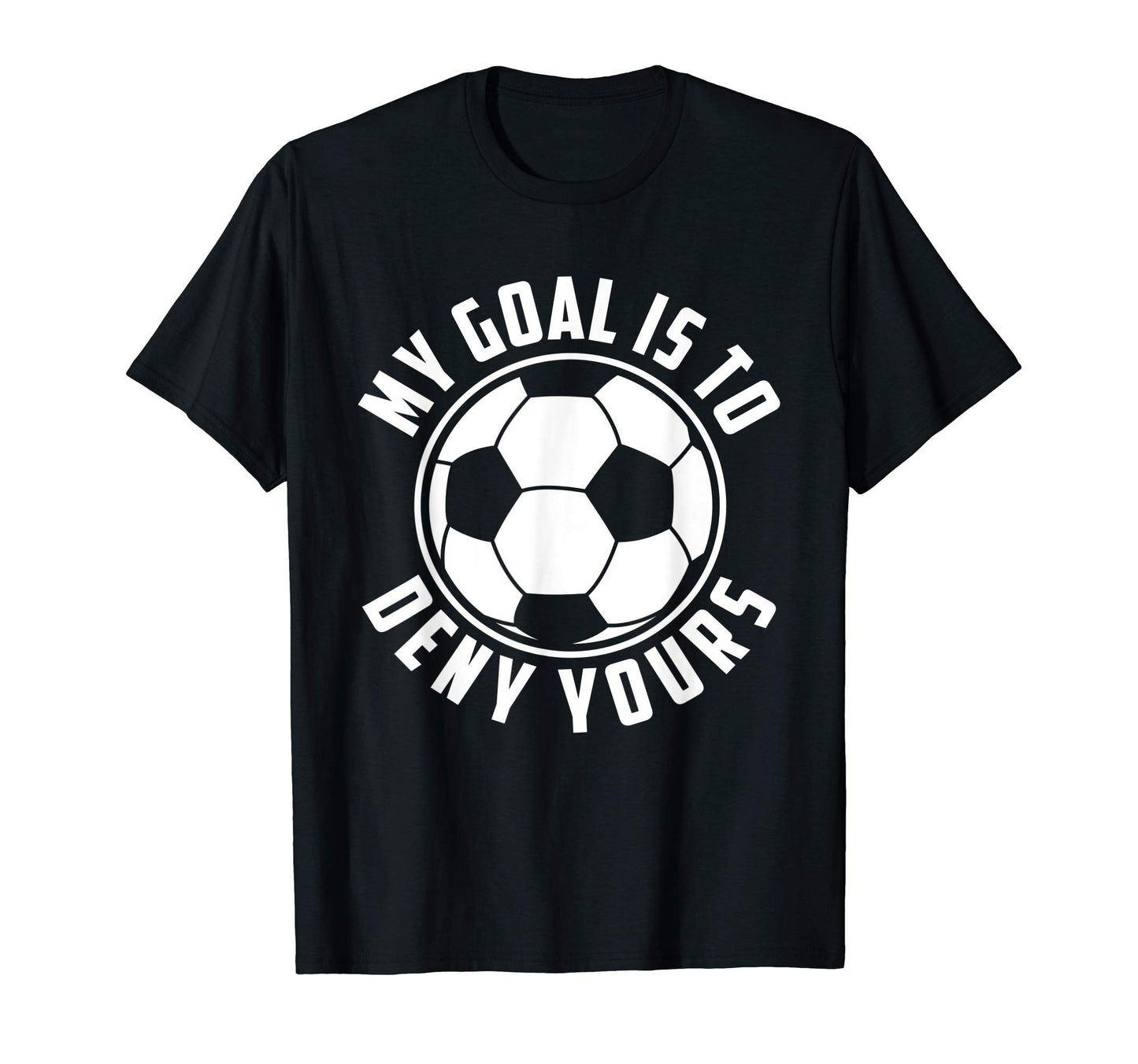 My Goal Is To Deny Yours Soccer Goalie T-Shirt - Graphic Print Men Women - T-Shirt, Sweatshirt, Hoodie