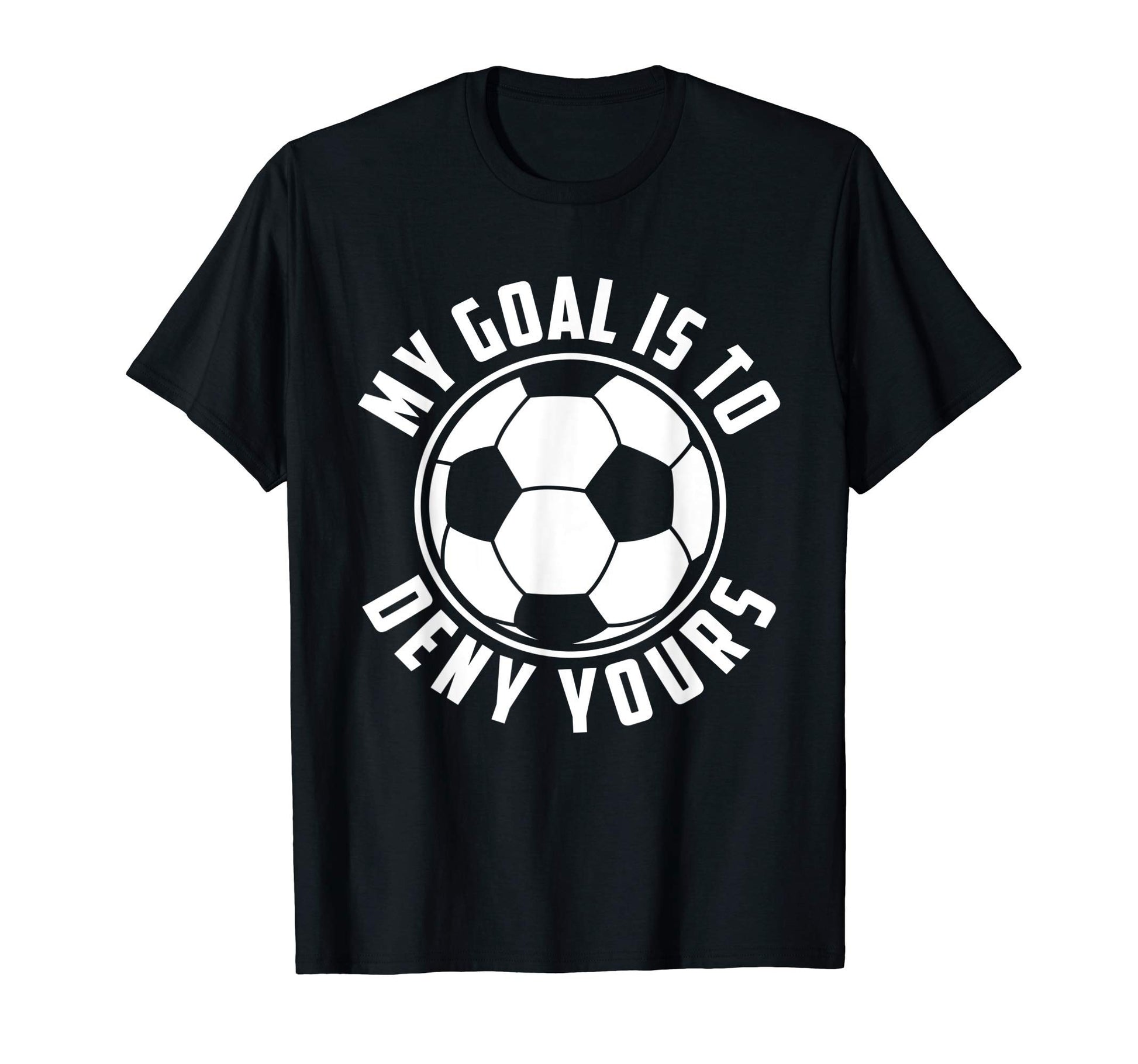My Goal Is To Deny Yours Soccer Goalie T-Shirt - Graphic Print Men Women - T-Shirt, Sweatshirt, Hoodie