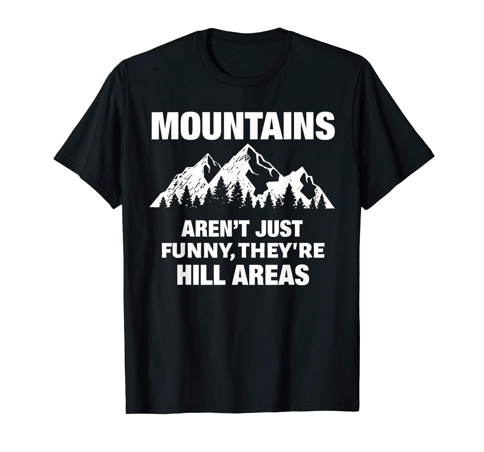 Mountains Arent Funny Theyre Hill T-Shirt - Casual Everyday Wear Unisex - T-Shirt, Sweatshirt, Hoodie