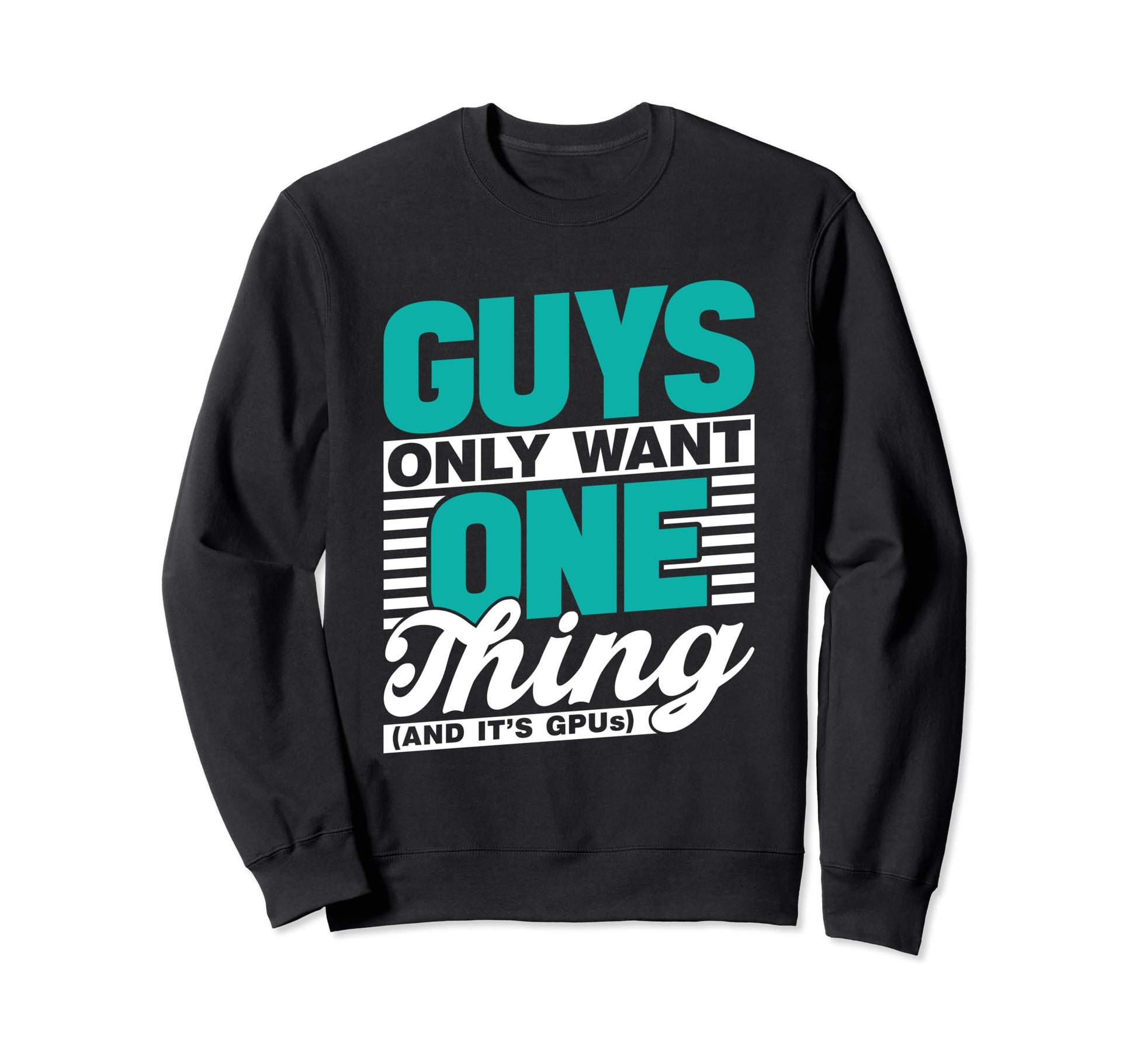 Guys Only Want One Thing And Its Sweatshirt - Trendy Graphic Men Women - T-Shirt, Sweatshirt, Hoodie