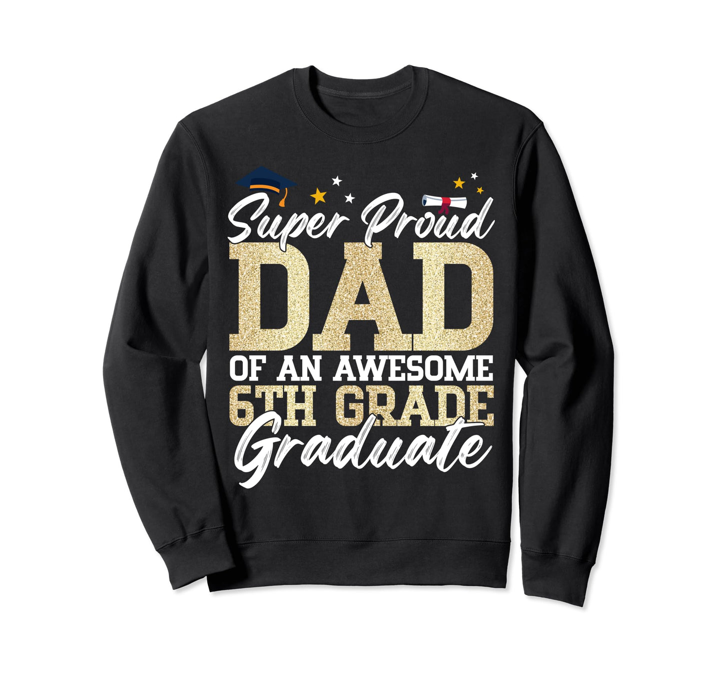Super Proud Dad Awesome 6Th Grade Sweatshirt - Custom Art Print Unisex - T-Shirt, Sweatshirt, Hoodie
