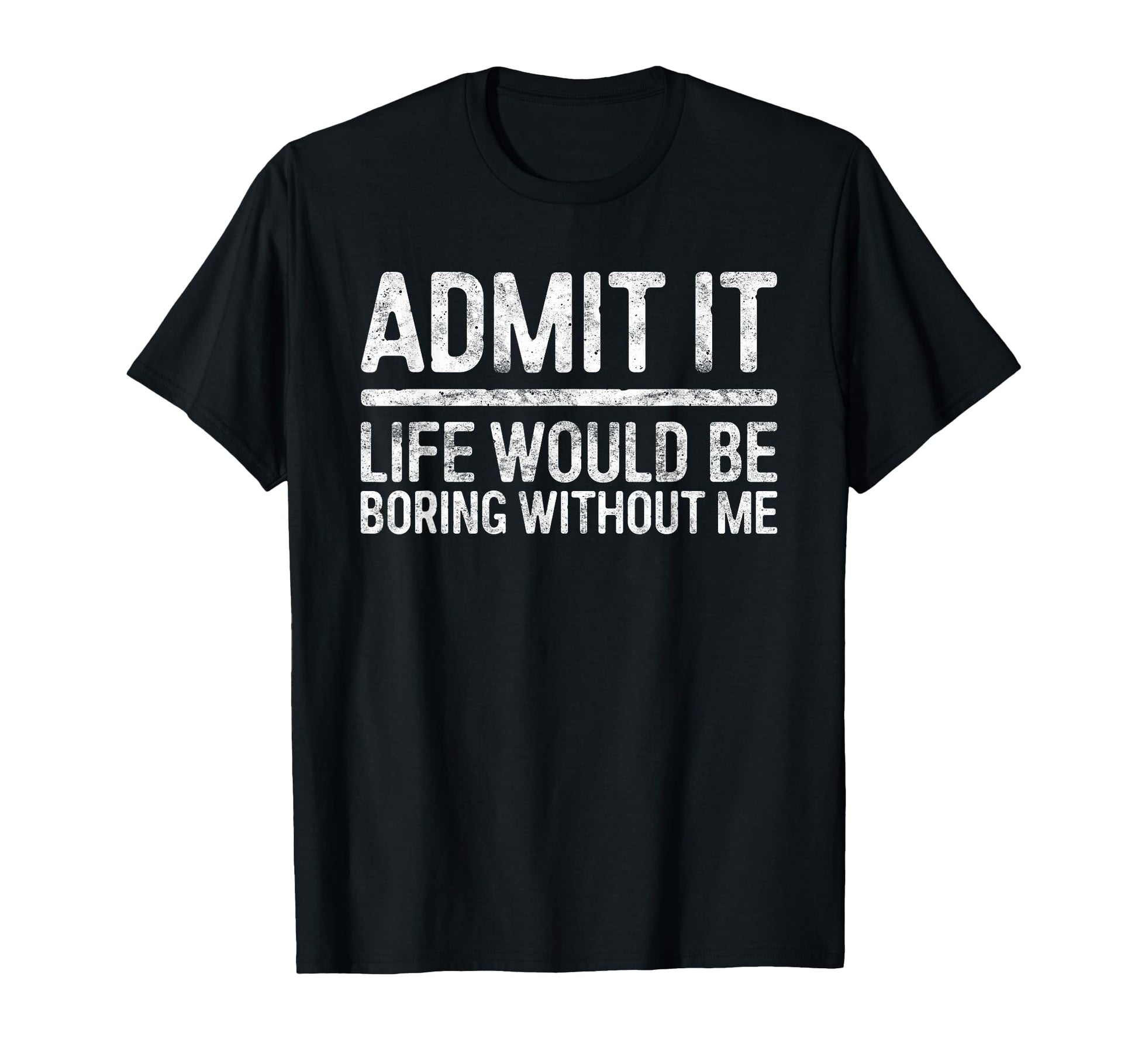 Admit It Life Would Be Boring Without T-Shirt - Graphic Print for Adults - T-Shirt, Sweatshirt, Hoodie