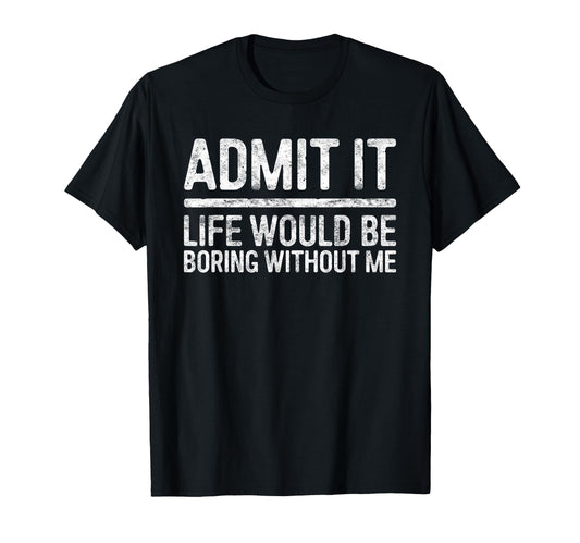 Admit It Life Would Be Boring Without T-Shirt - Graphic Print for Adults - T-Shirt, Sweatshirt, Hoodie