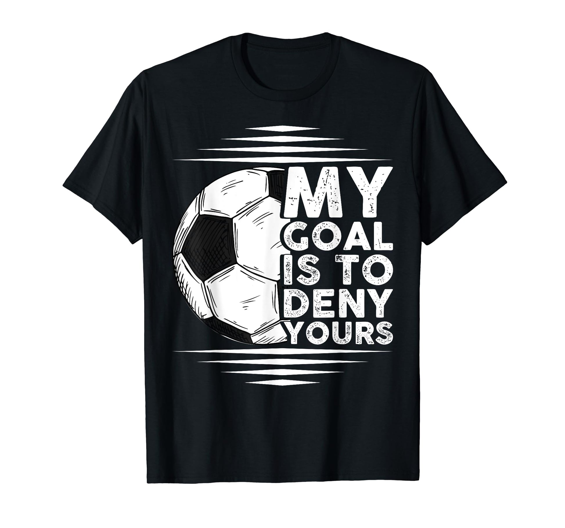My Goal Is To Deny Yours Goalkeeper T-Shirt - Graphic Print Men Women - T-Shirt, Sweatshirt, Hoodie