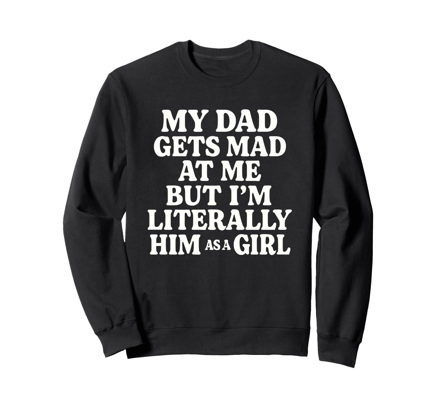 Funny My Dad Gets Mad Me But Im Sweatshirt - Novelty Apparel Men Women - T-Shirt, Sweatshirt, Hoodie