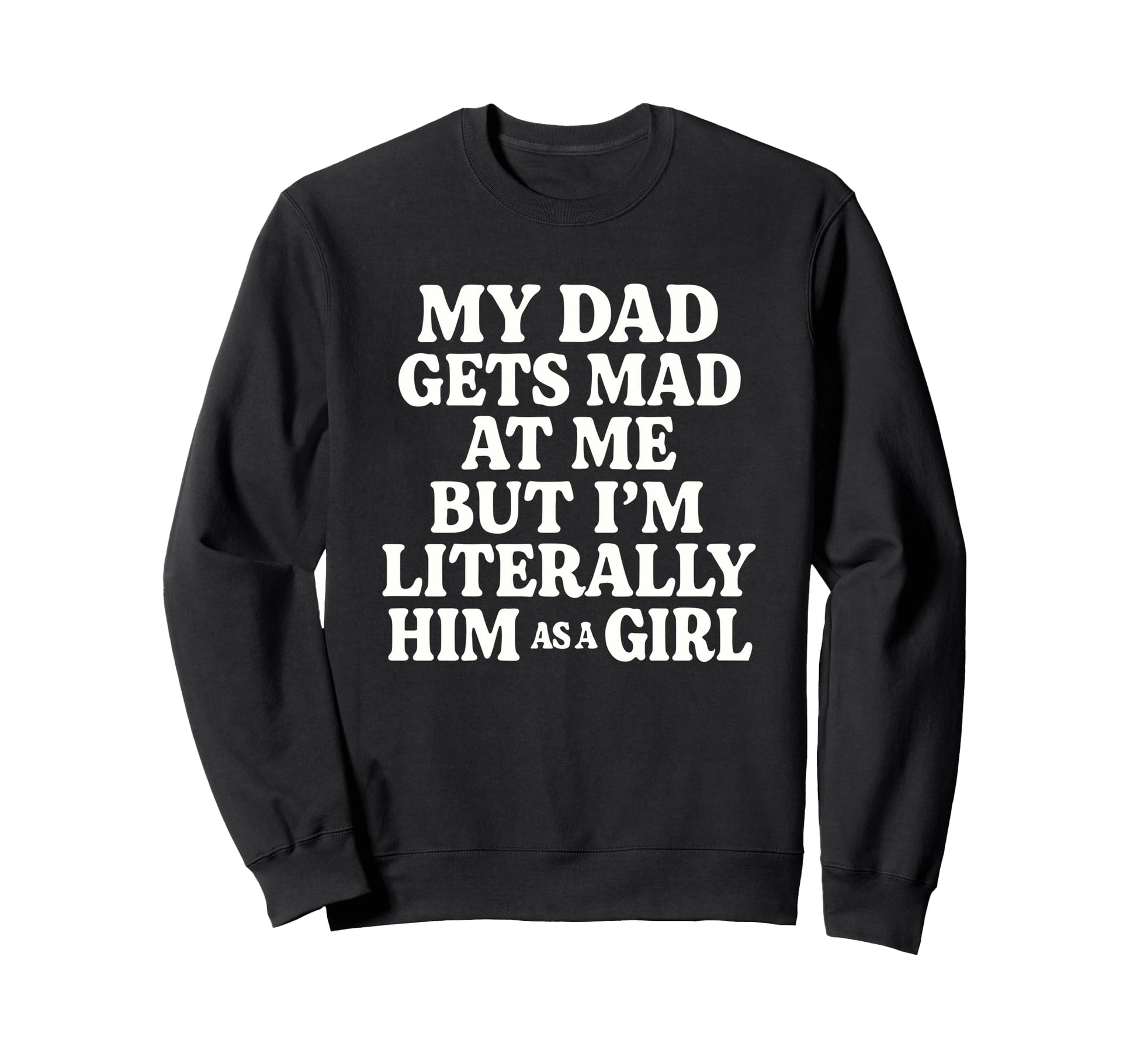 Funny My Dad Gets Mad Me But Im Sweatshirt - Novelty Apparel Men Women - T-Shirt, Sweatshirt, Hoodie