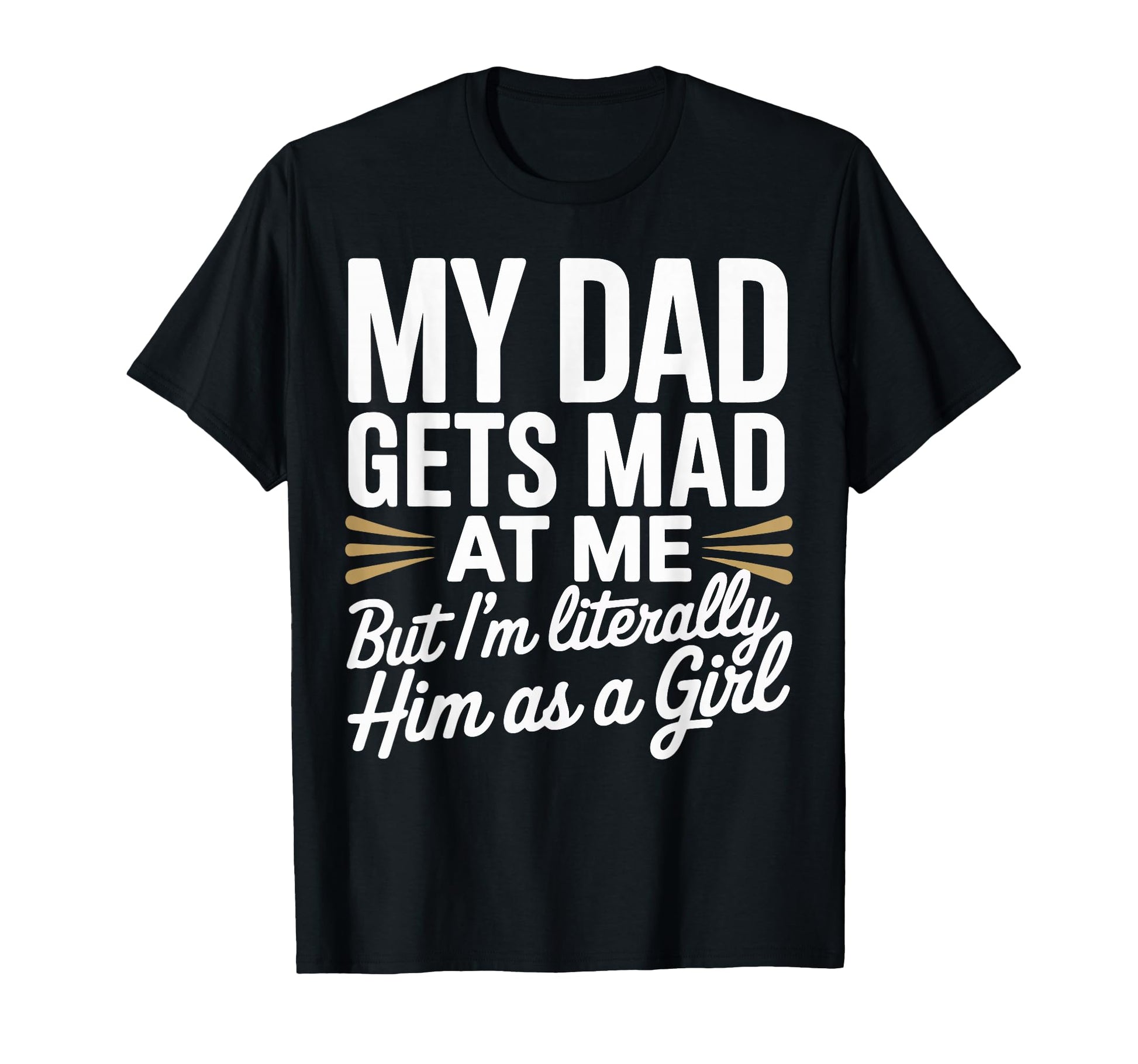My Dad Gets Mad Me But Im Literally Him As T-Shirt - Trendy Graphic Unisex - T-Shirt, Sweatshirt, Hoodie