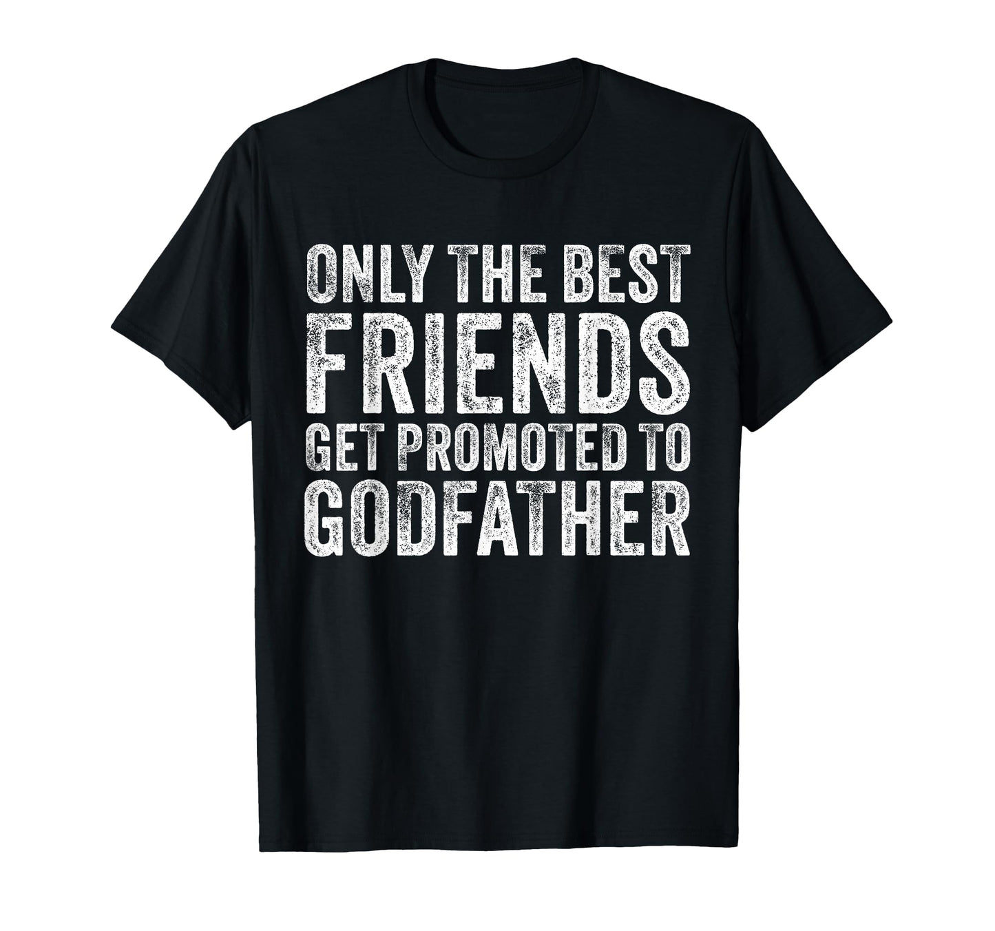 Only Best Friends Get Promoted To Godfather T-Shirt - Graphic Print Unisex - T-Shirt, Sweatshirt, Hoodie