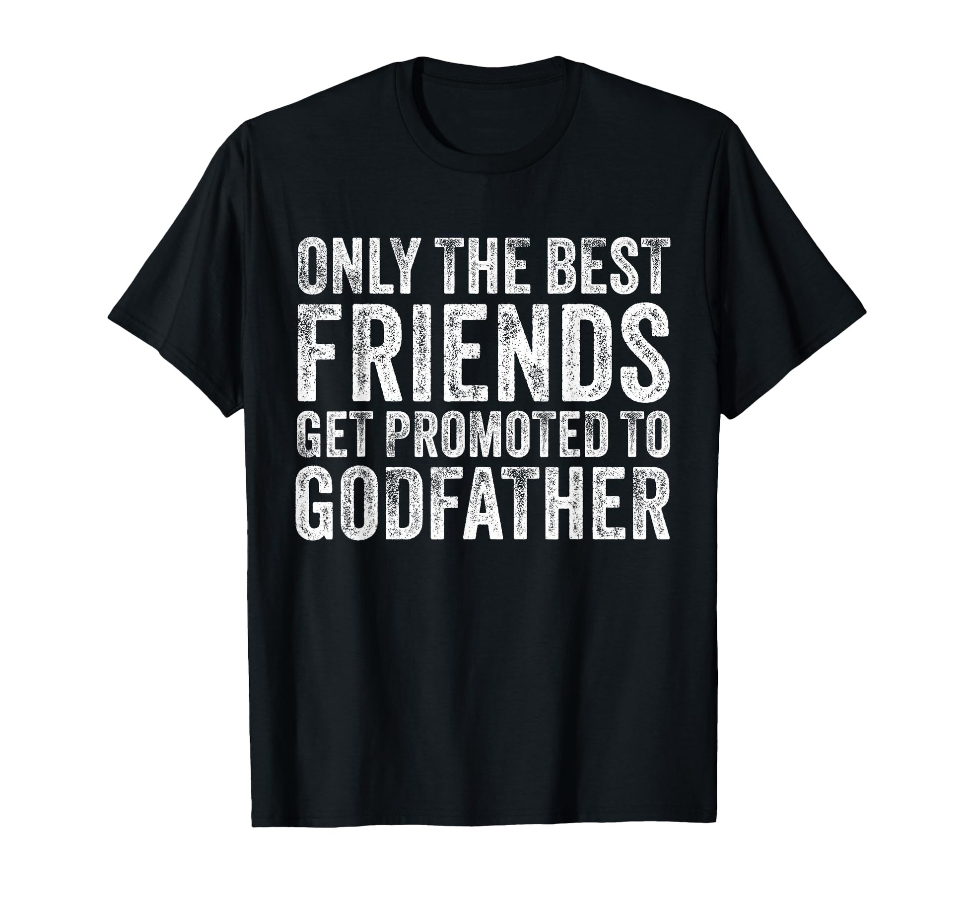 Only Best Friends Get Promoted To Godfather T-Shirt - Graphic Print Unisex - T-Shirt, Sweatshirt, Hoodie