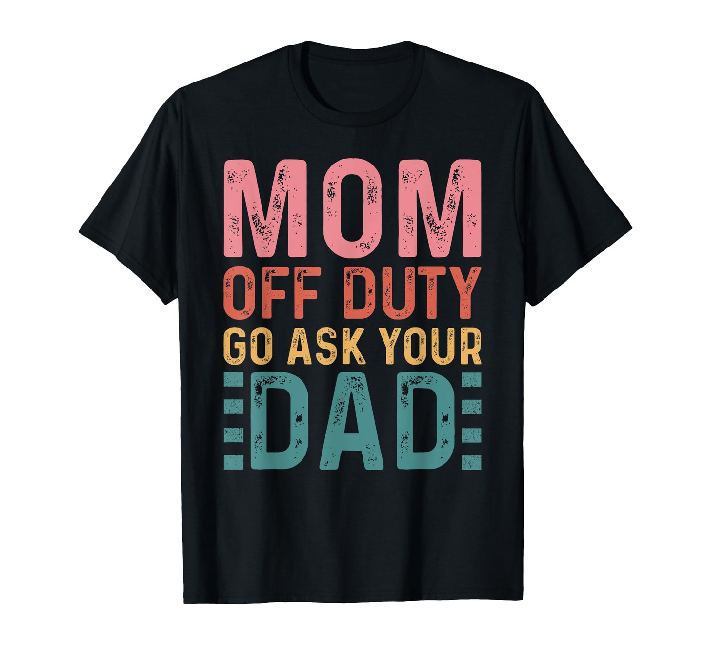 Mom Off Duty Go Ask Your Dad Funny T-Shirt - Casual Everyday Wear Unisex - T-Shirt, Sweatshirt, Hoodie