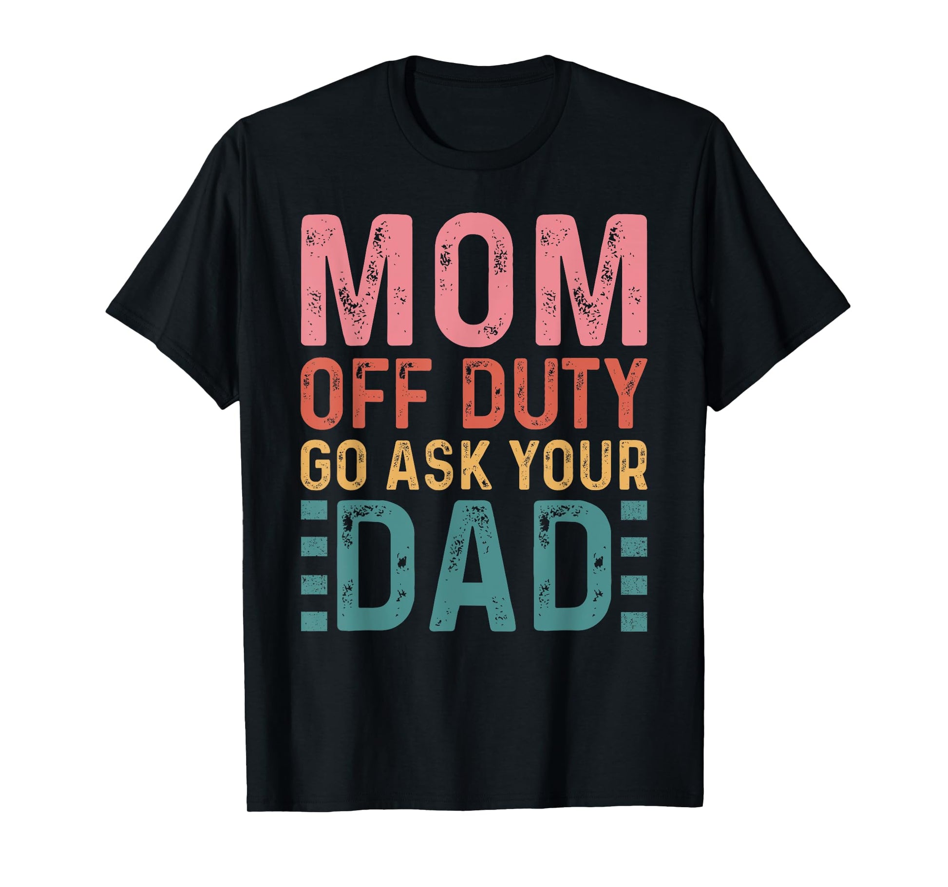 Mom Off Duty Go Ask Your Dad Funny T-Shirt - Casual Everyday Wear Unisex - T-Shirt, Sweatshirt, Hoodie