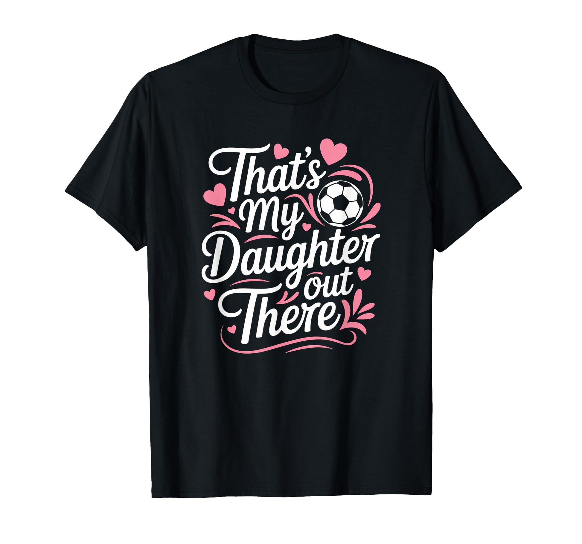 Thats My Daughter Out There Soccer T-Shirt - Casual Everyday Wear Unisex - T-Shirt, Sweatshirt, Hoodie
