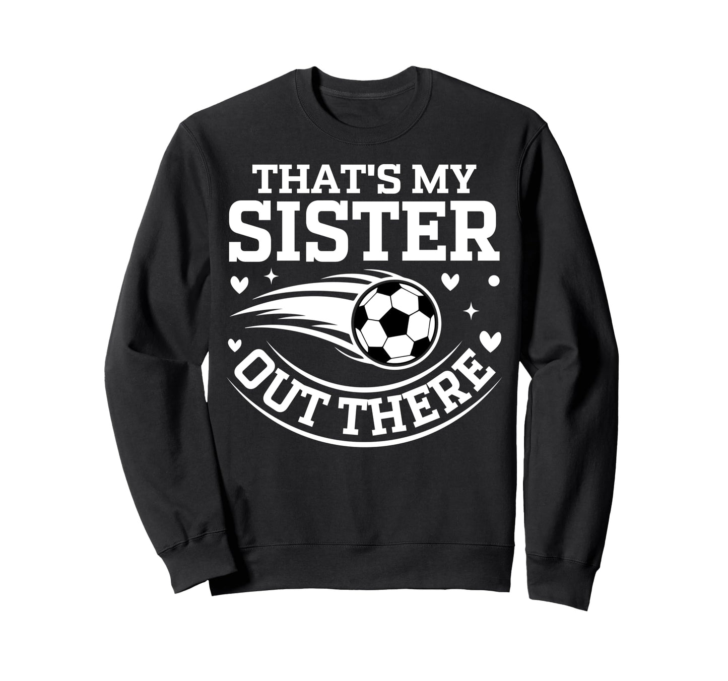 Thats My Sister Out There Soccer Ball Sweatshirt - Unique Graphic Unisex - T-Shirt, Sweatshirt, Hoodie