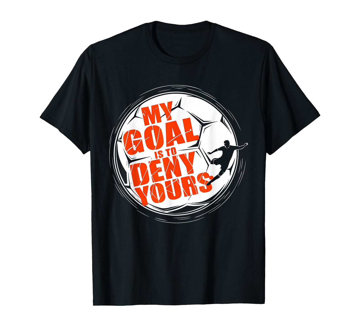 My Goal Is To Deny Yours Soccer T-Shirt - Casual Everyday Wear Unisex - T-Shirt, Sweatshirt, Hoodie