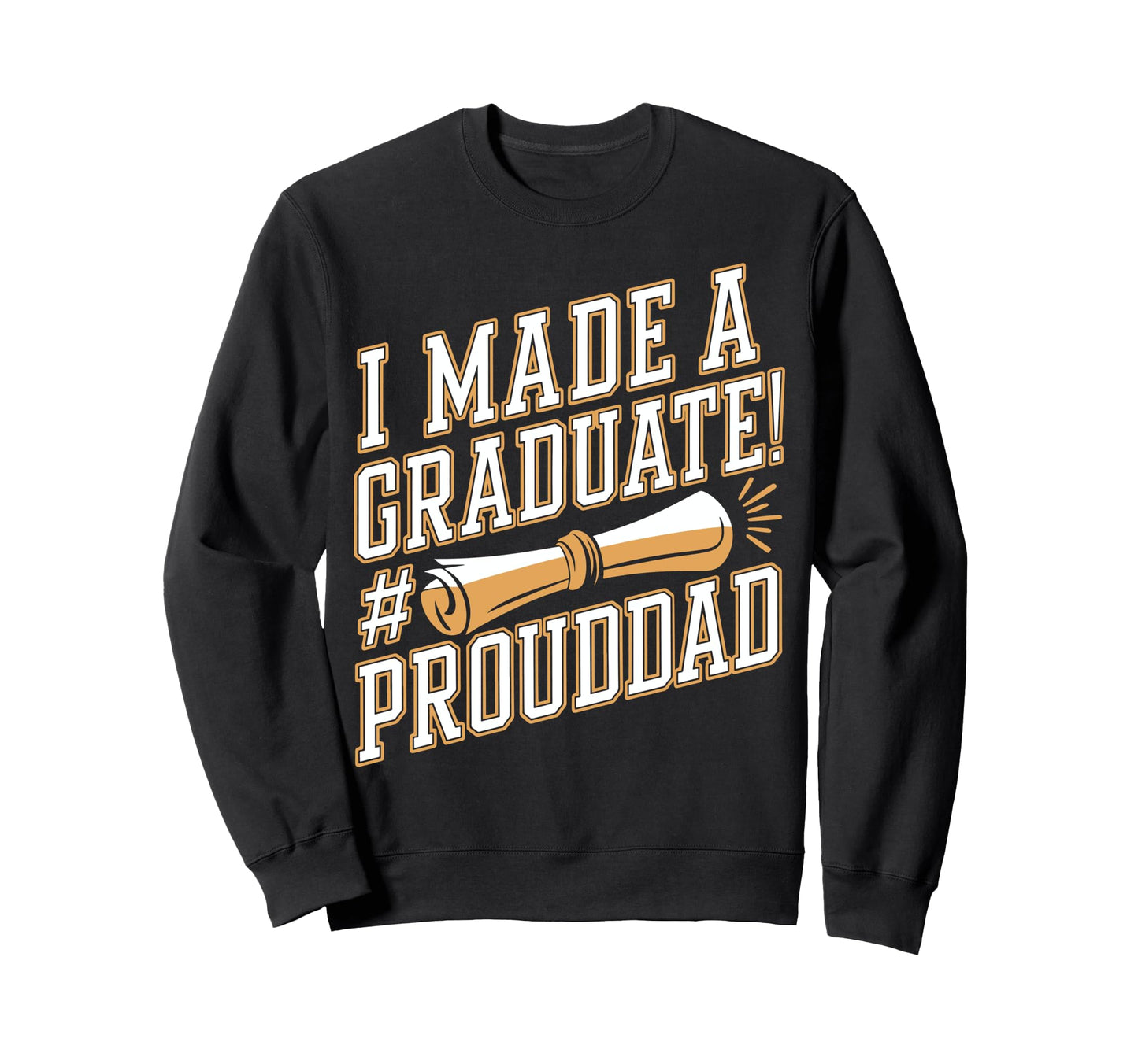Made Graduate Proud Dad Grad Sweatshirt - Casual Everyday Wear Men Women - T-Shirt, Sweatshirt, Hoodie