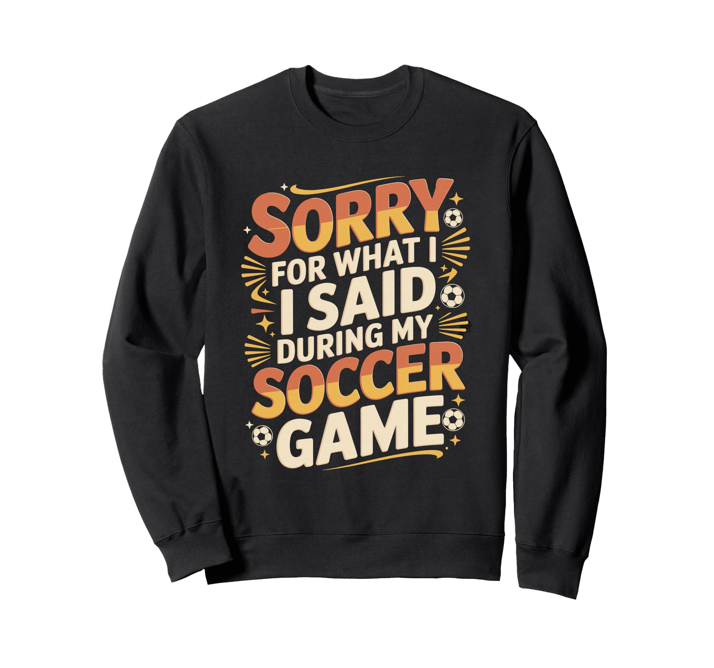 Sorry What I Said Soccer Parent Sweatshirt - Custom Art Print for Adults - T-Shirt, Sweatshirt, Hoodie