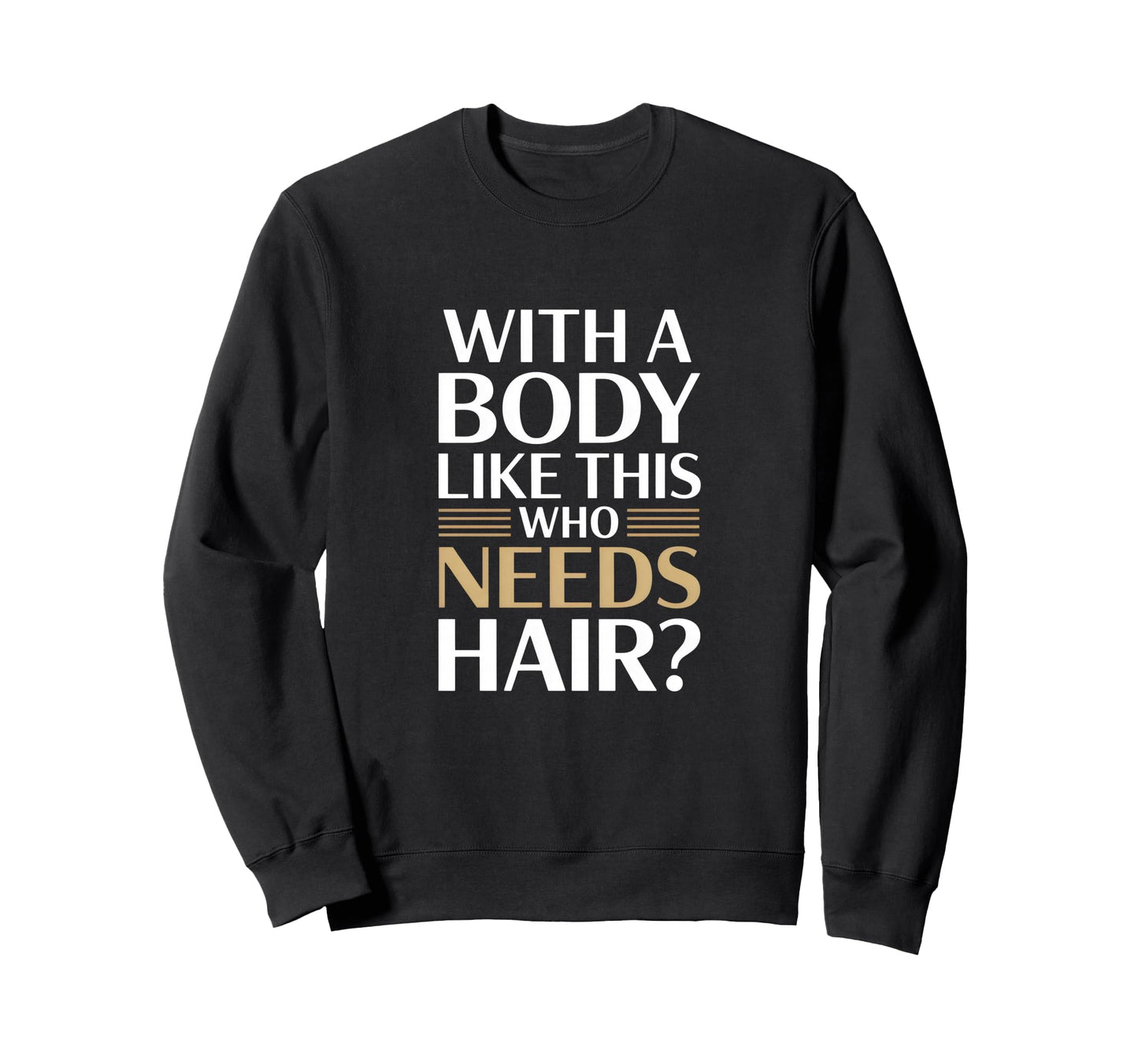 Body Like This Who Needs Hair Sweatshirt - Novelty Apparel Unisex - T-Shirt, Sweatshirt, Hoodie