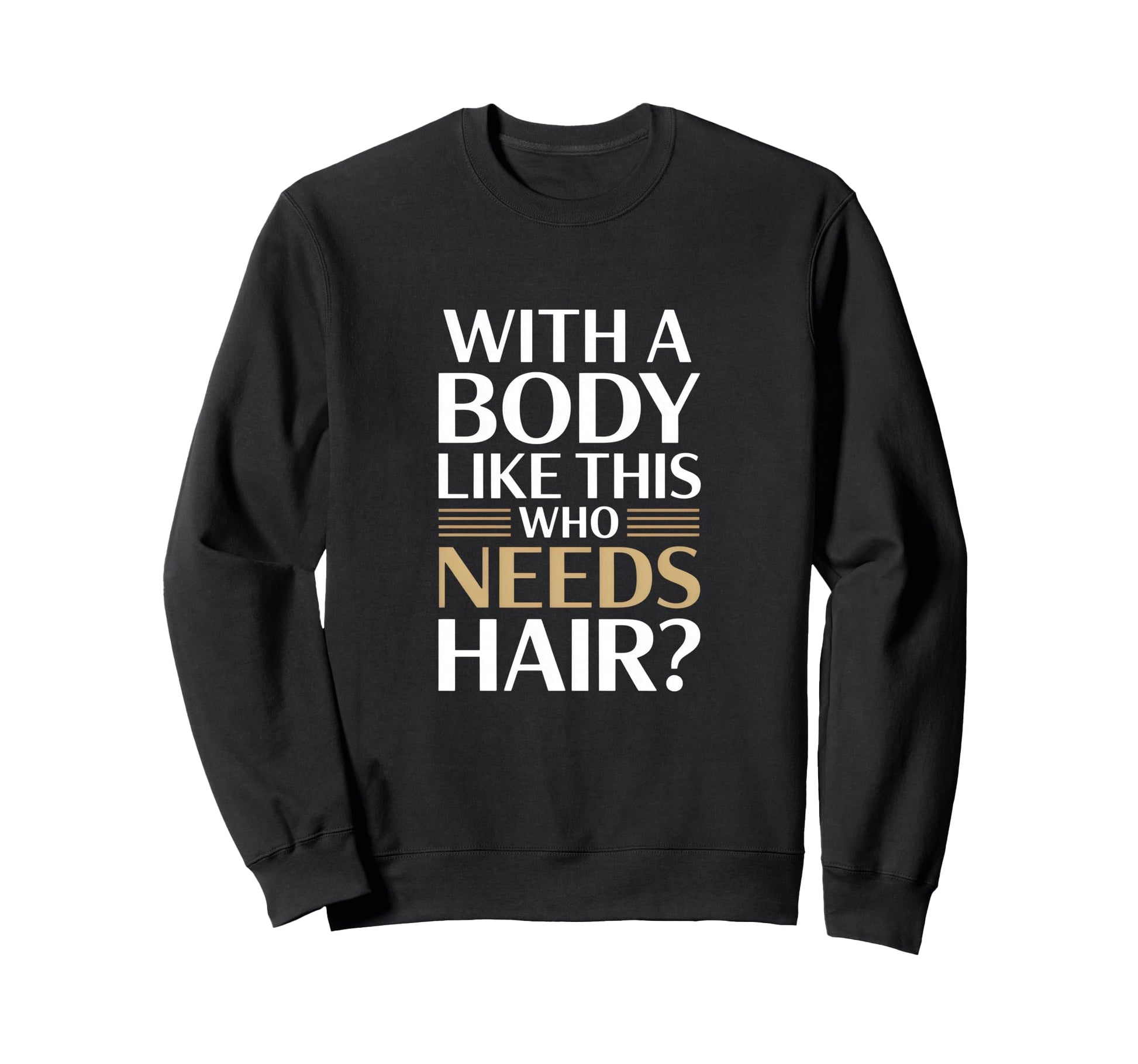 Body Like This Who Needs Hair Sweatshirt - Novelty Apparel Unisex - T-Shirt, Sweatshirt, Hoodie