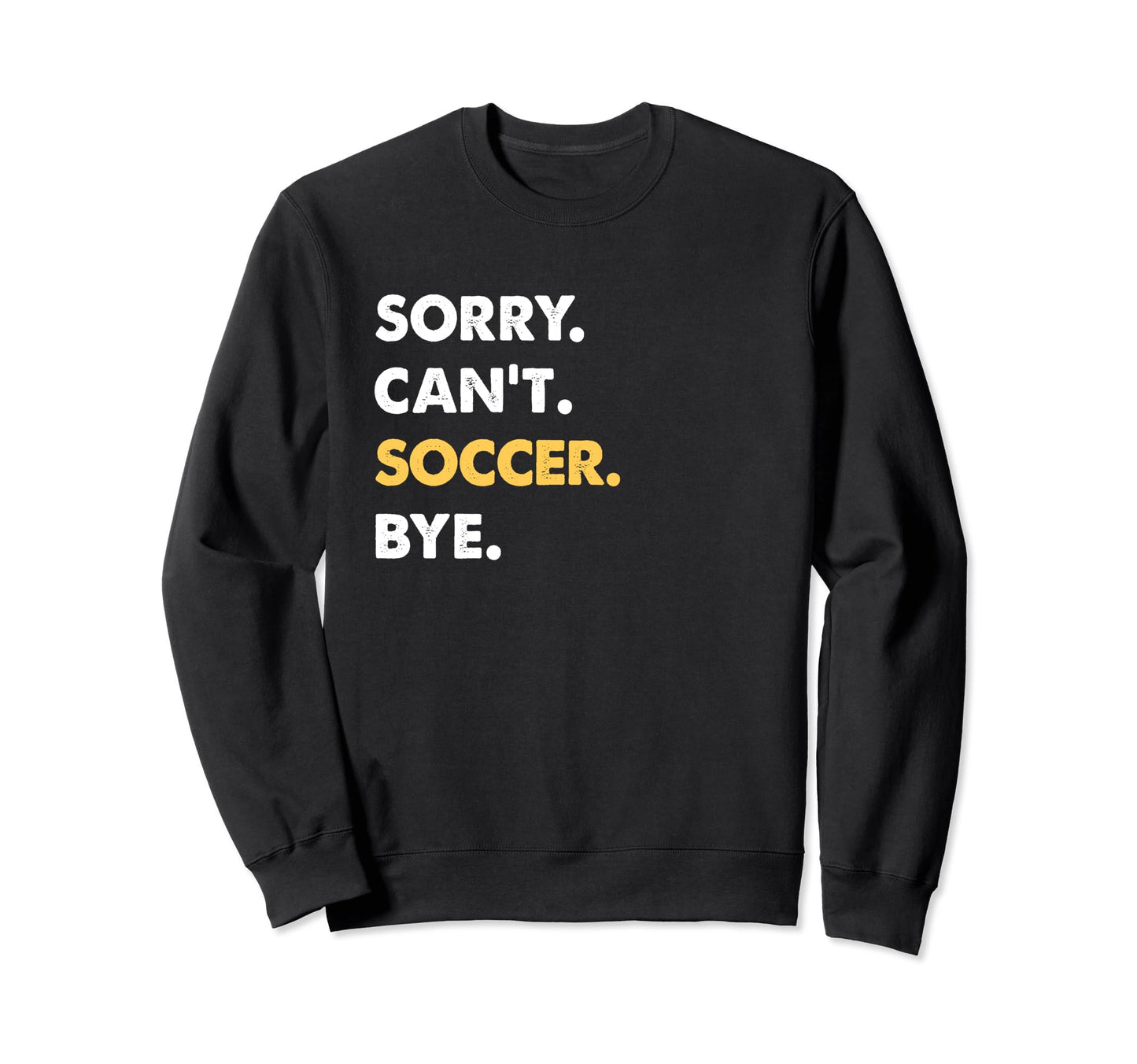 Sorry Cant Soccer Bye Funny Soccer Sweatshirt - Casual Everyday Wear Unisex - T-Shirt, Sweatshirt, Hoodie