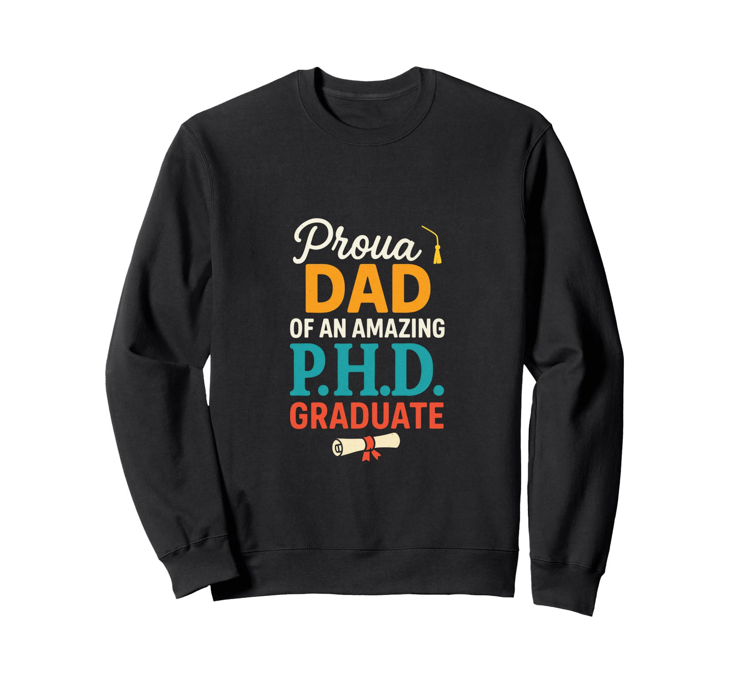 Proud Dad P H D Graduate Funny Sweatshirt - Aesthetic Graphic Unisex - T-Shirt, Sweatshirt, Hoodie