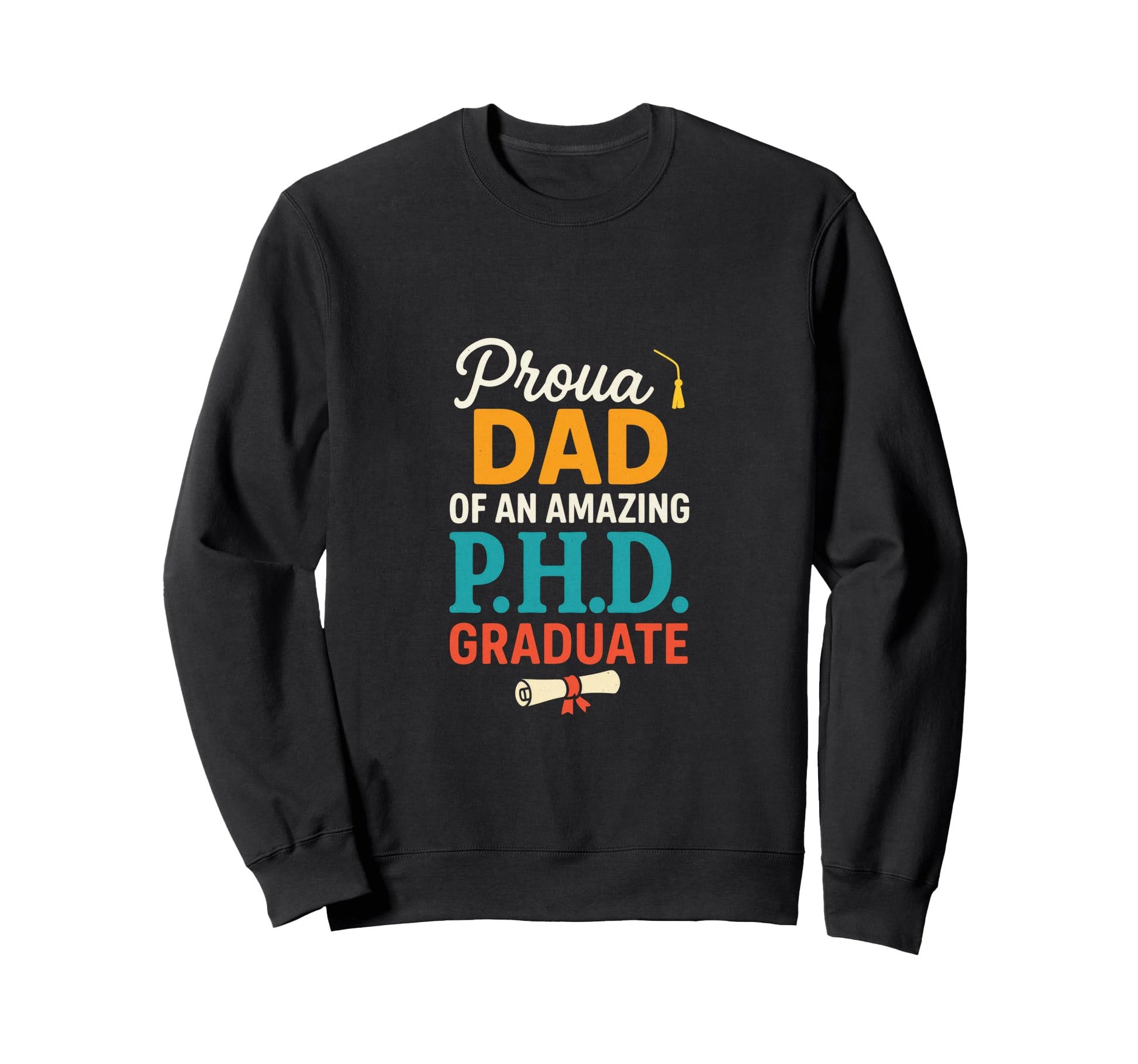 Proud Dad P H D Graduate Funny Sweatshirt - Aesthetic Graphic Unisex - T-Shirt, Sweatshirt, Hoodie