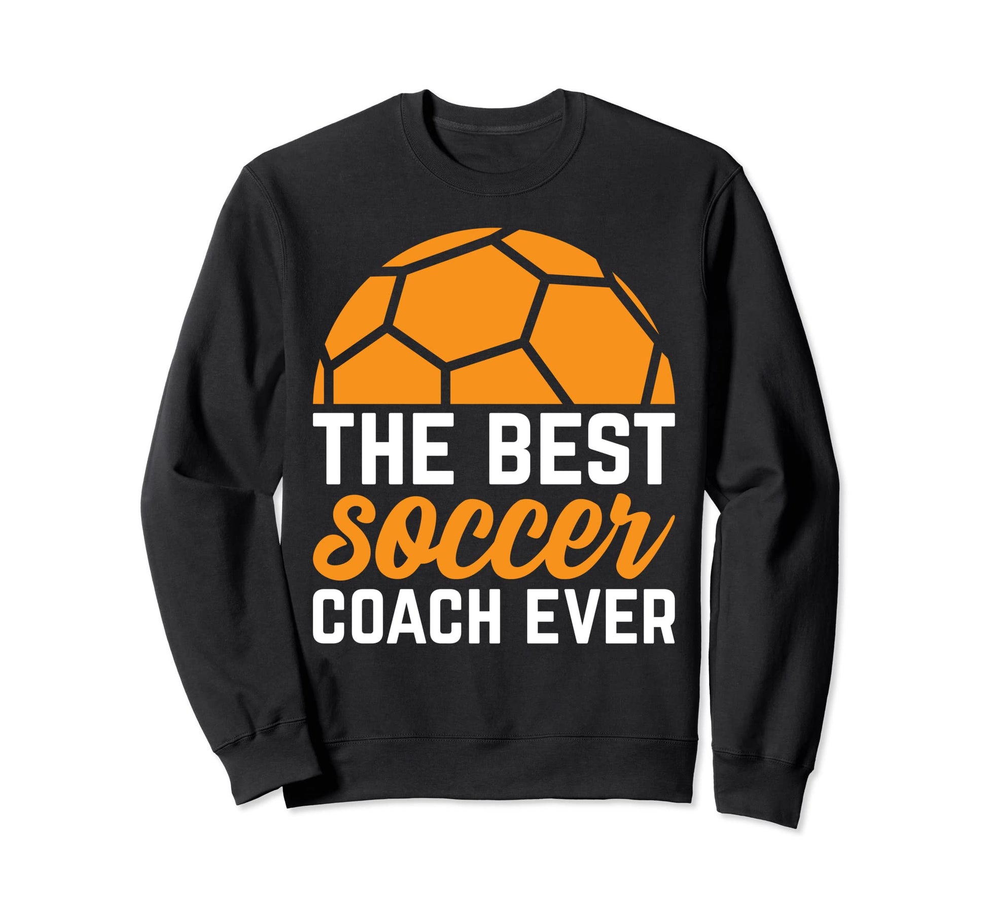 Best Soccer Coach Ever Soccer Sweatshirt - Fun Novelty Design Men Women - T-Shirt, Sweatshirt, Hoodie