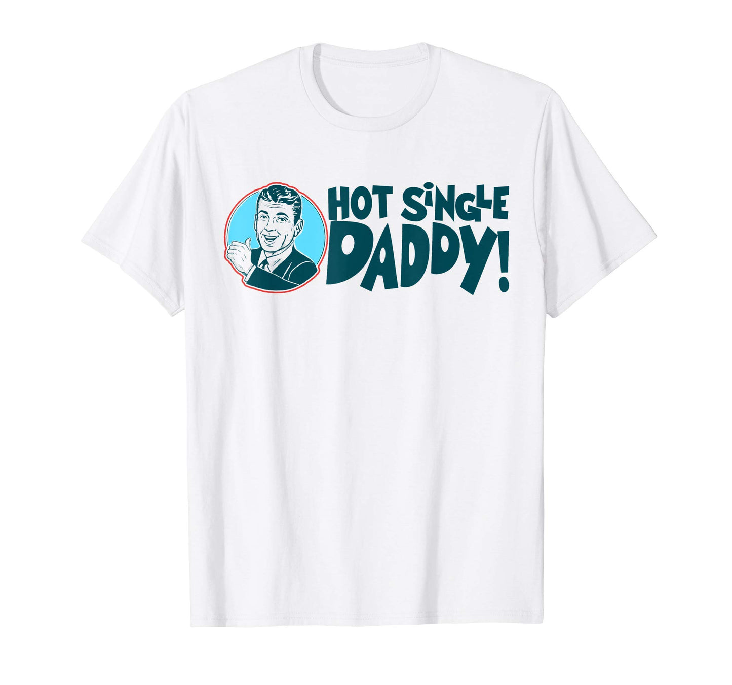 Hot Single Dad Funny Fathers Day T-Shirt - Novelty Apparel Men Women - T-Shirt, Sweatshirt, Hoodie