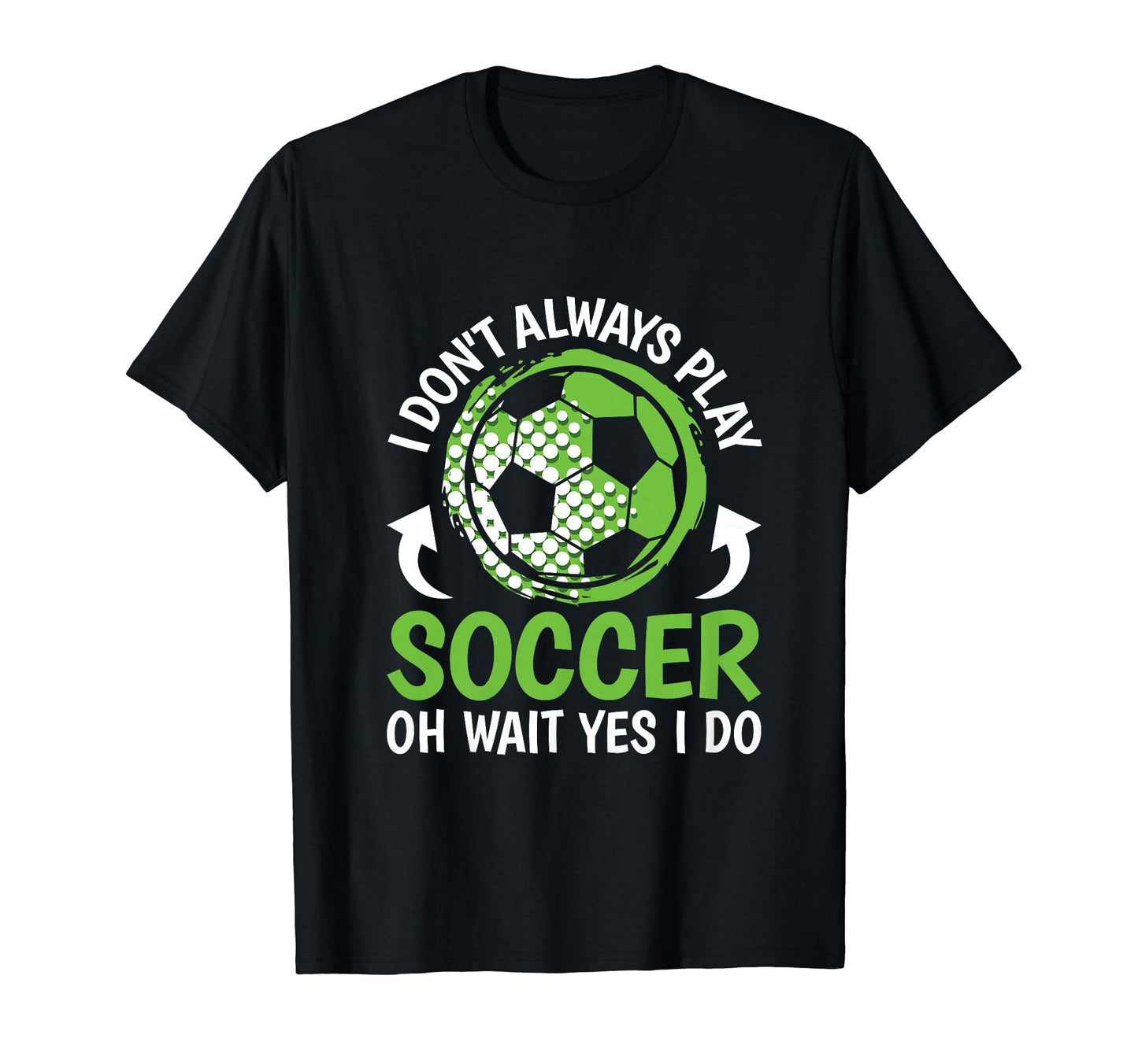 I Dont Always Play Soccer Funny Soccer T-Shirt - Graphic Print Unisex - T-Shirt, Sweatshirt, Hoodie