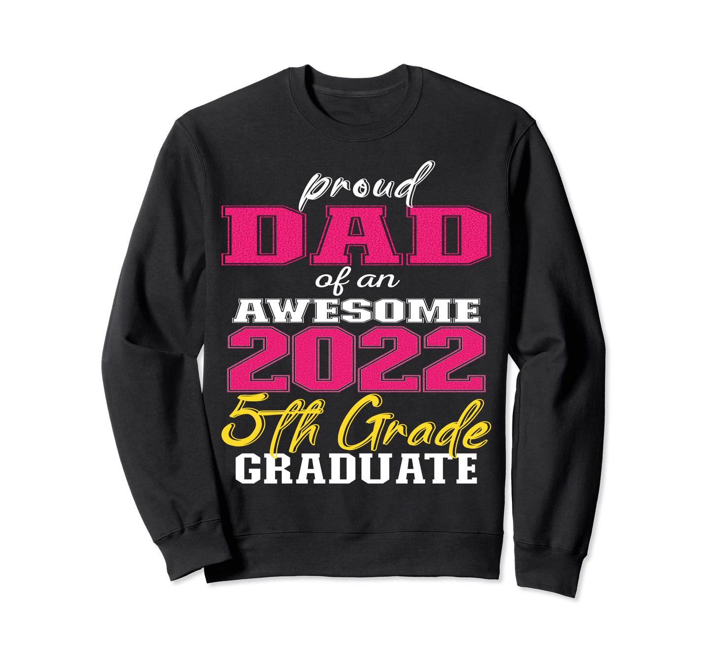 Proud Dad 5Th Grade Graduate 2022 Sweatshirt - Custom Art Print for Adults - T-Shirt, Sweatshirt, Hoodie