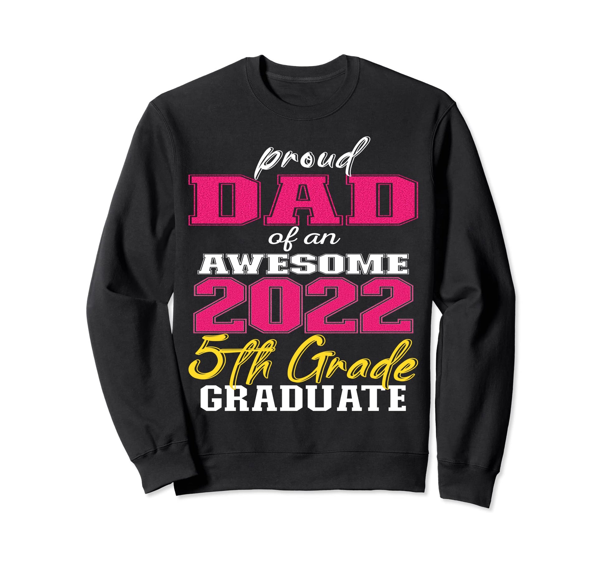 Proud Dad 5Th Grade Graduate 2022 Sweatshirt - Custom Art Print for Adults - T-Shirt, Sweatshirt, Hoodie