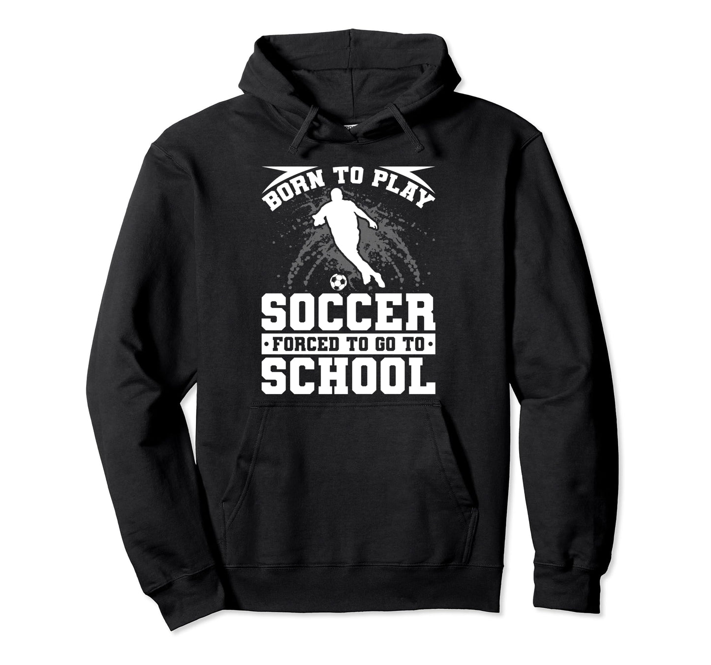 Born To Play Soccer Forced To Go To Hoodie - Fun Novelty Design for Adults - T-Shirt, Sweatshirt, Hoodie