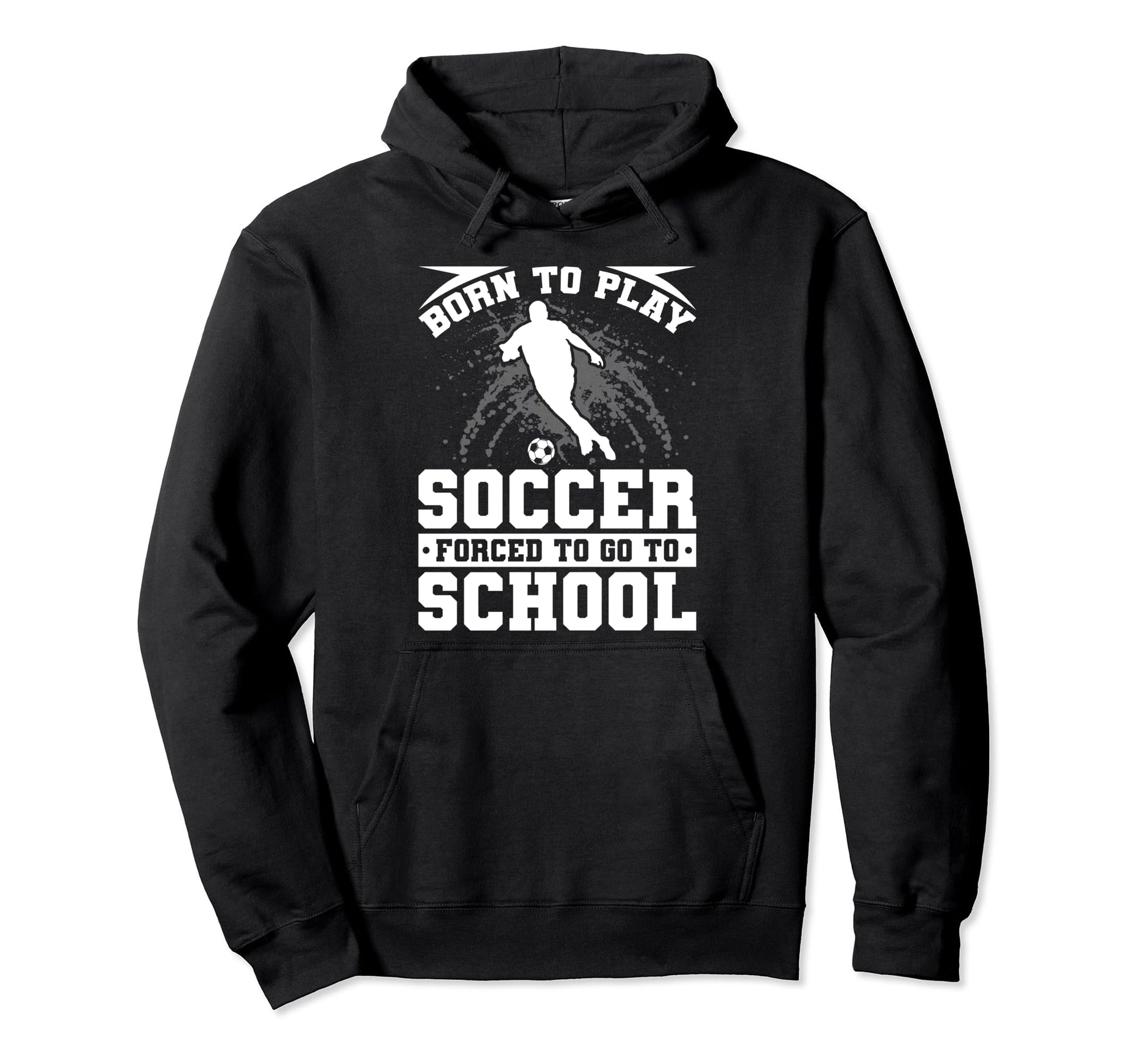 Born To Play Soccer Forced To Go To Hoodie - Fun Novelty Design for Adults - T-Shirt, Sweatshirt, Hoodie