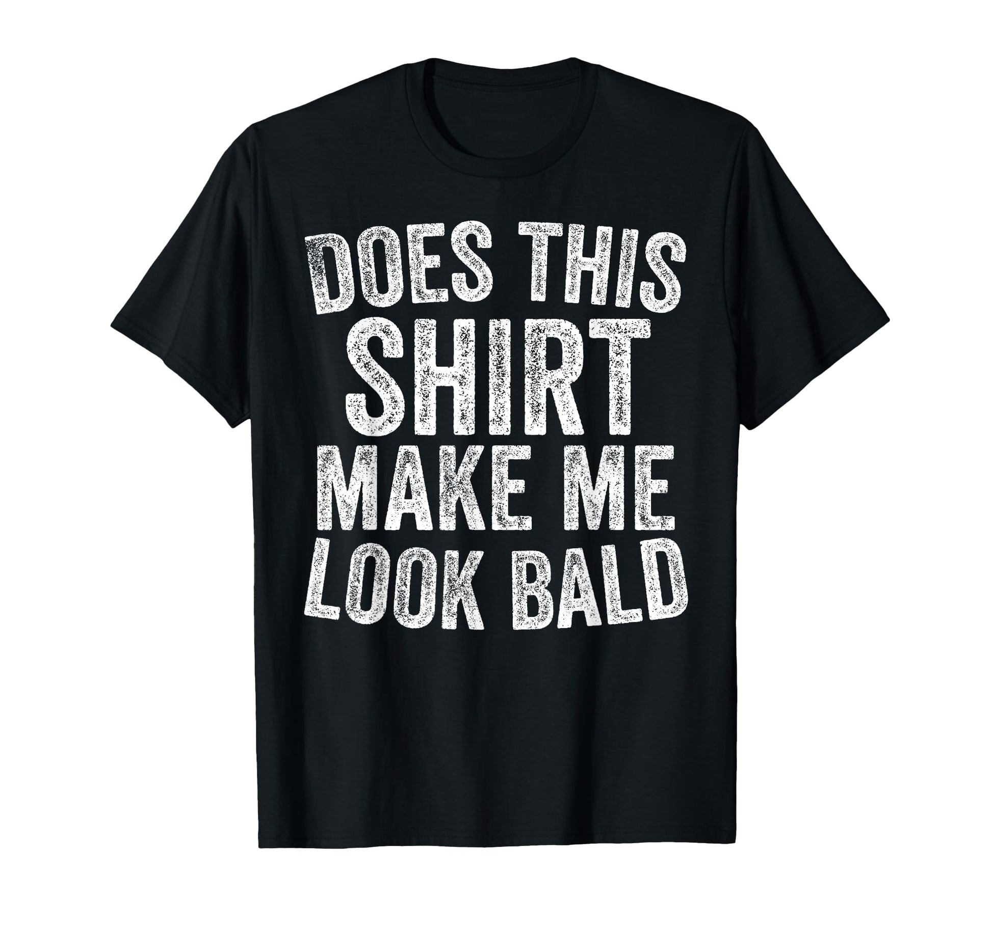 Does This Make Me Bald Funny Bald T-Shirt - Casual Everyday Wear Unisex - T-Shirt, Sweatshirt, Hoodie
