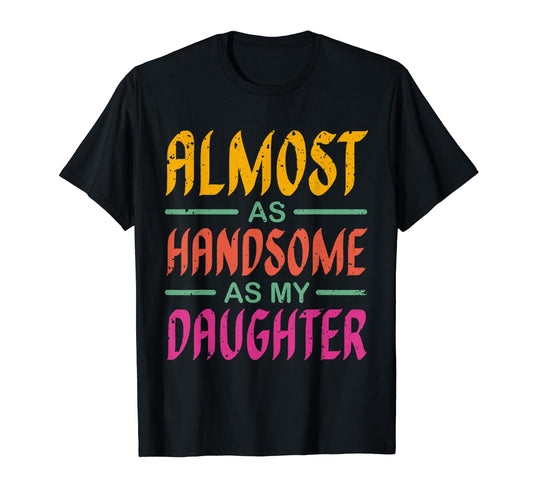 Almost As Handsome As My Daughter Matching T-Shirt - Graphic Print Unisex - T-Shirt, Sweatshirt, Hoodie