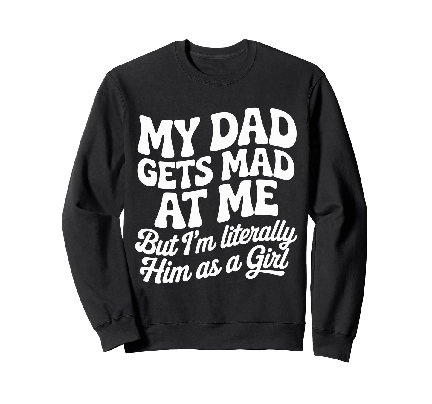 Funny My Dad Gets Mad Me But Im Sweatshirt - Fun Novelty Design for Adults - T-Shirt, Sweatshirt, Hoodie