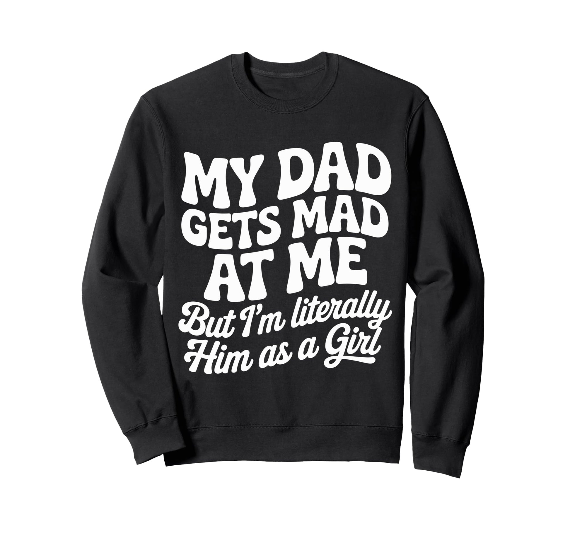 Funny My Dad Gets Mad Me But Im Sweatshirt - Fun Novelty Design for Adults - T-Shirt, Sweatshirt, Hoodie