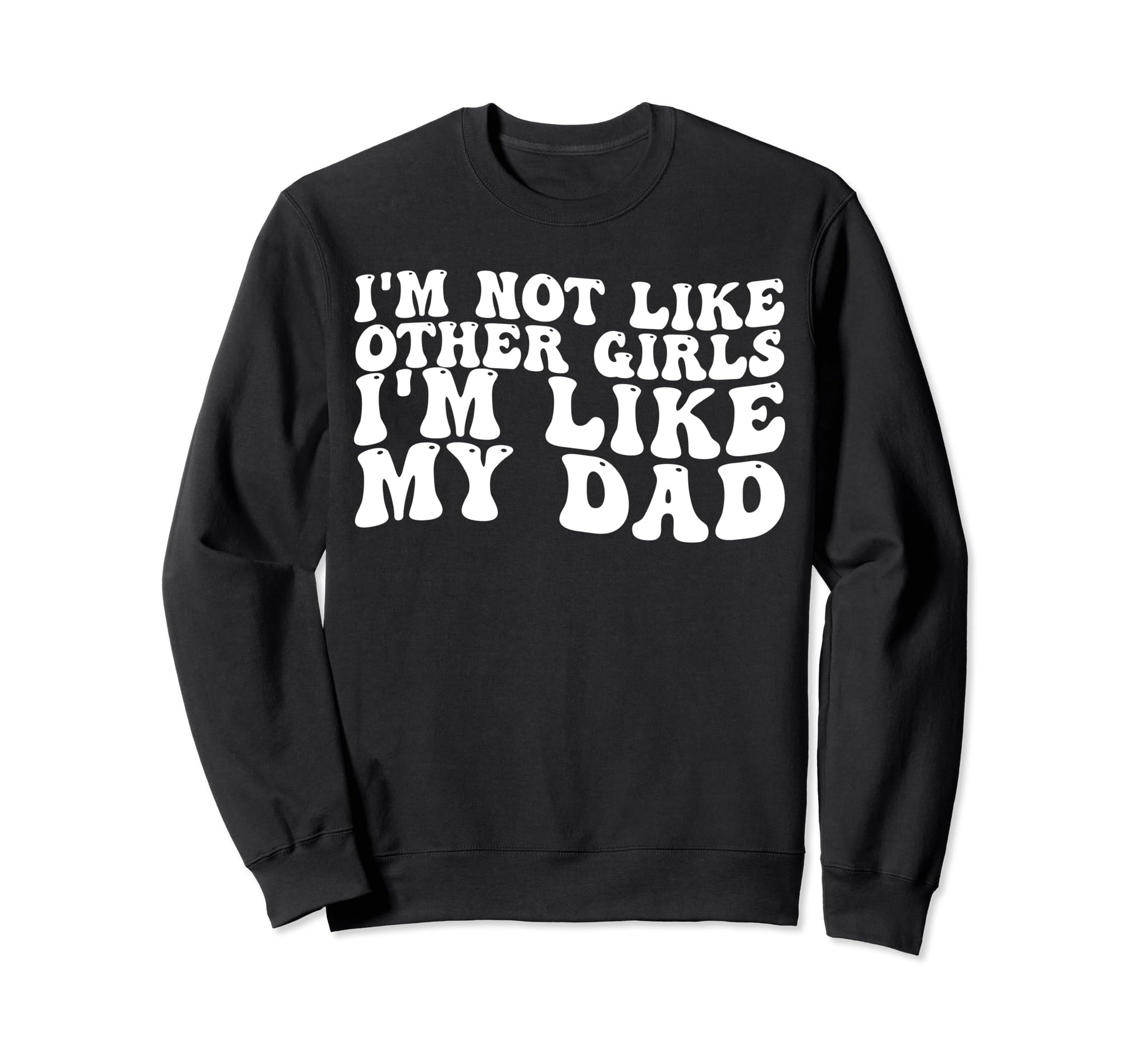 Im Not Like Other Im Like My Dad Sweatshirt - Trendy Graphic Unisex - T-Shirt, Sweatshirt, Hoodie