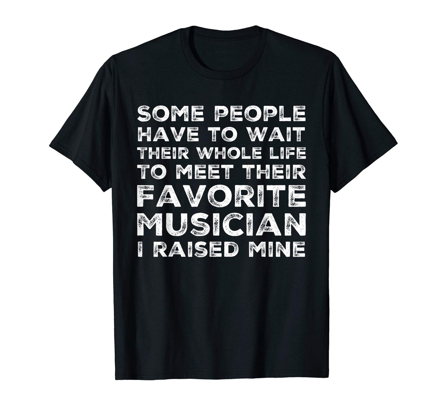Favorite Musician I Raised Mine Mom Dad T-Shirt - Graphic Print Men Women - T-Shirt, Sweatshirt, Hoodie