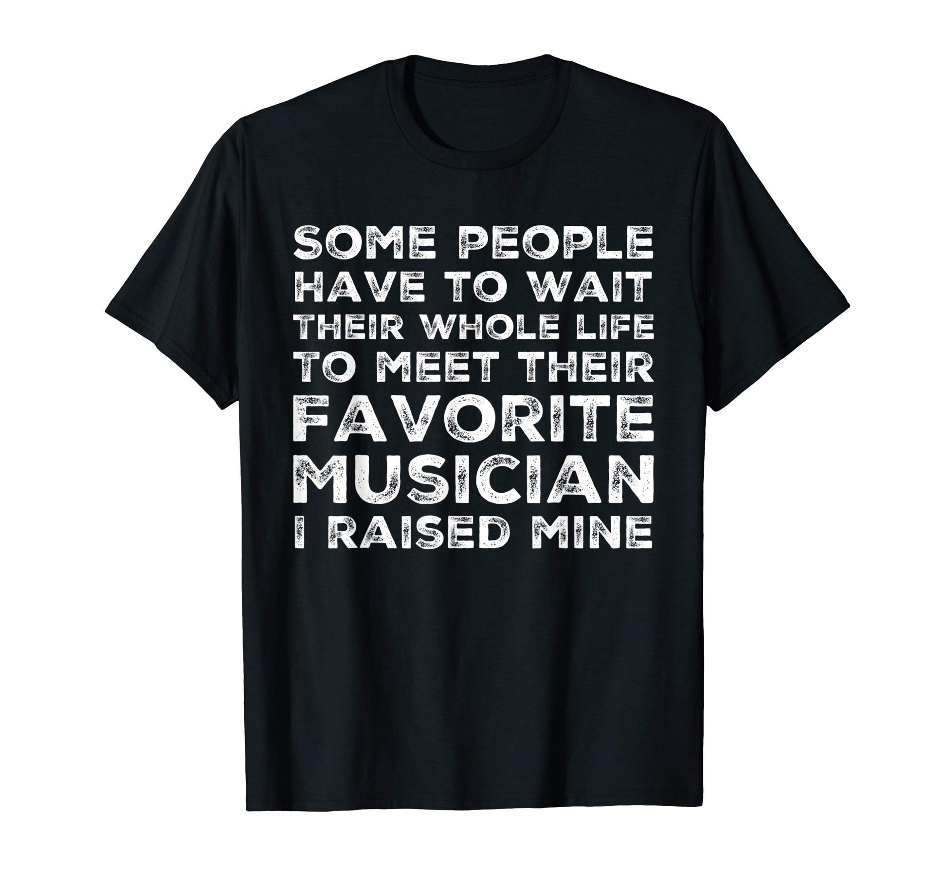 Favorite Musician I Raised Mine Mom Dad T-Shirt - Graphic Print Men Women - T-Shirt, Sweatshirt, Hoodie