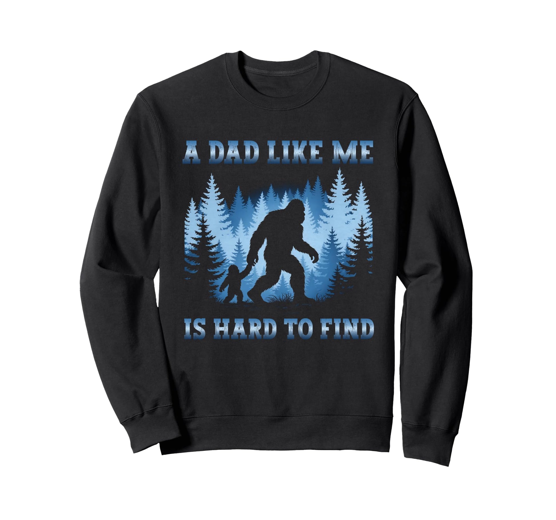 Dad Like Me Is Hard To Find Bigfoot Sweatshirt - Graphic Print Unisex - T-Shirt, Sweatshirt, Hoodie