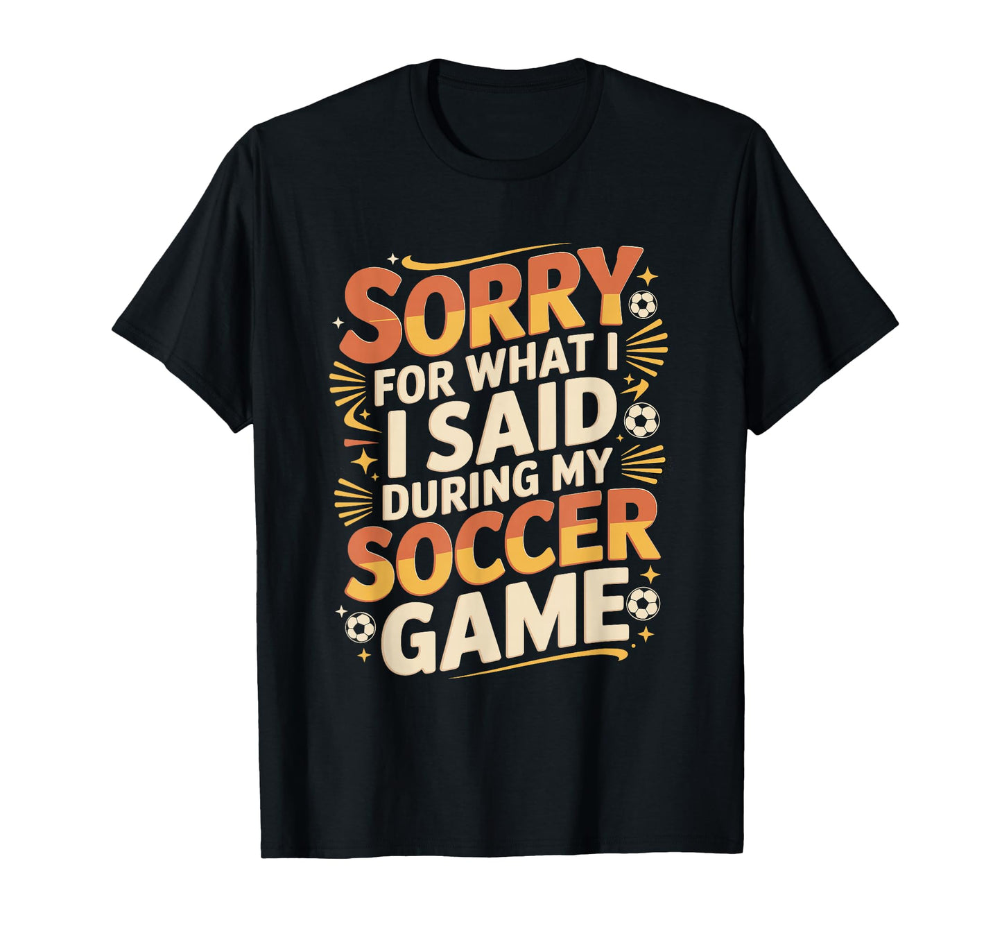 Sorry What I Said Soccer Parent T-Shirt - Streetwear Style Men Women - T-Shirt, Sweatshirt, Hoodie