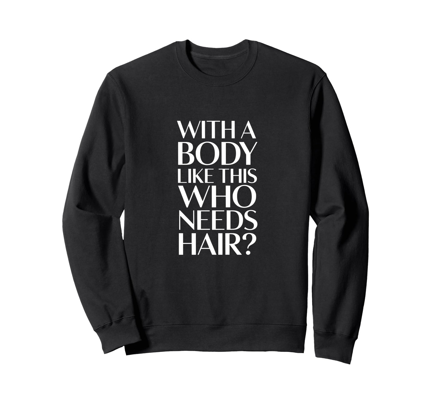 Body Like This Who Needs Hair Bald Sweatshirt - Custom Art Print for Adults - T-Shirt, Sweatshirt, Hoodie