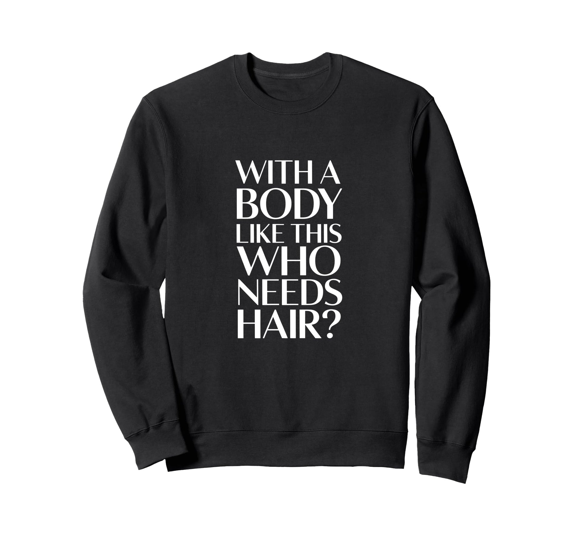 Body Like This Who Needs Hair Bald Sweatshirt - Custom Art Print for Adults - T-Shirt, Sweatshirt, Hoodie