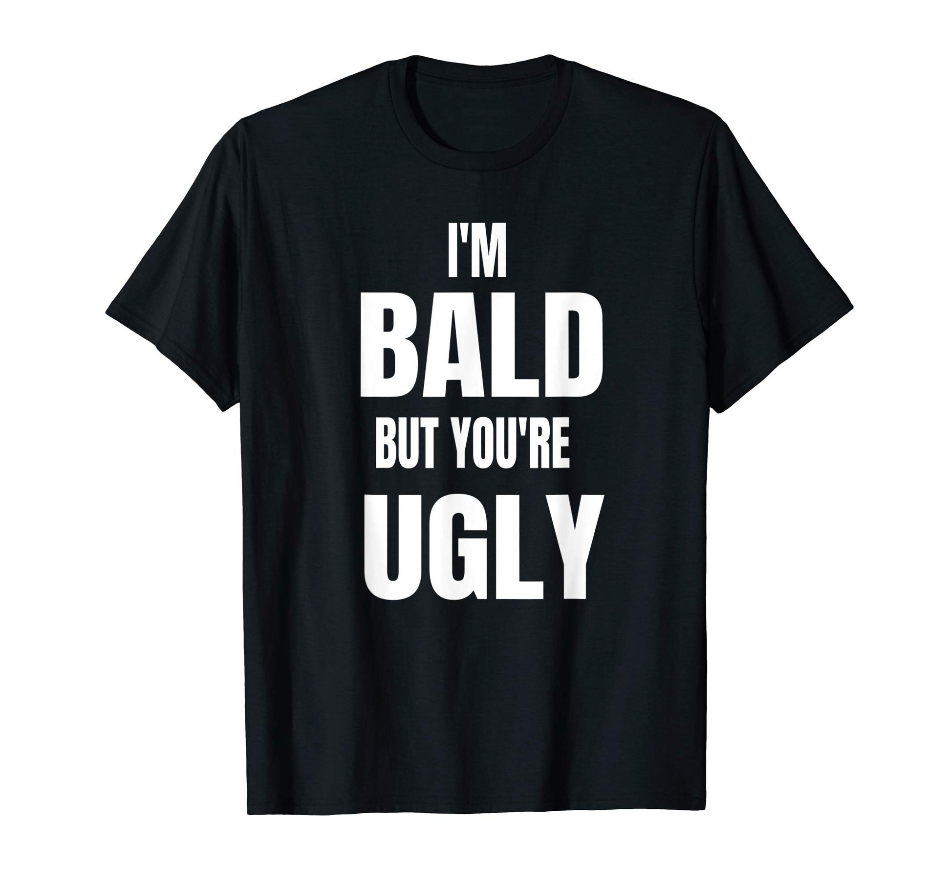 Mens Im Bald But Youre Ugly Funny T-Shirt - Streetwear Style for Adults - T-Shirt, Sweatshirt, Hoodie
